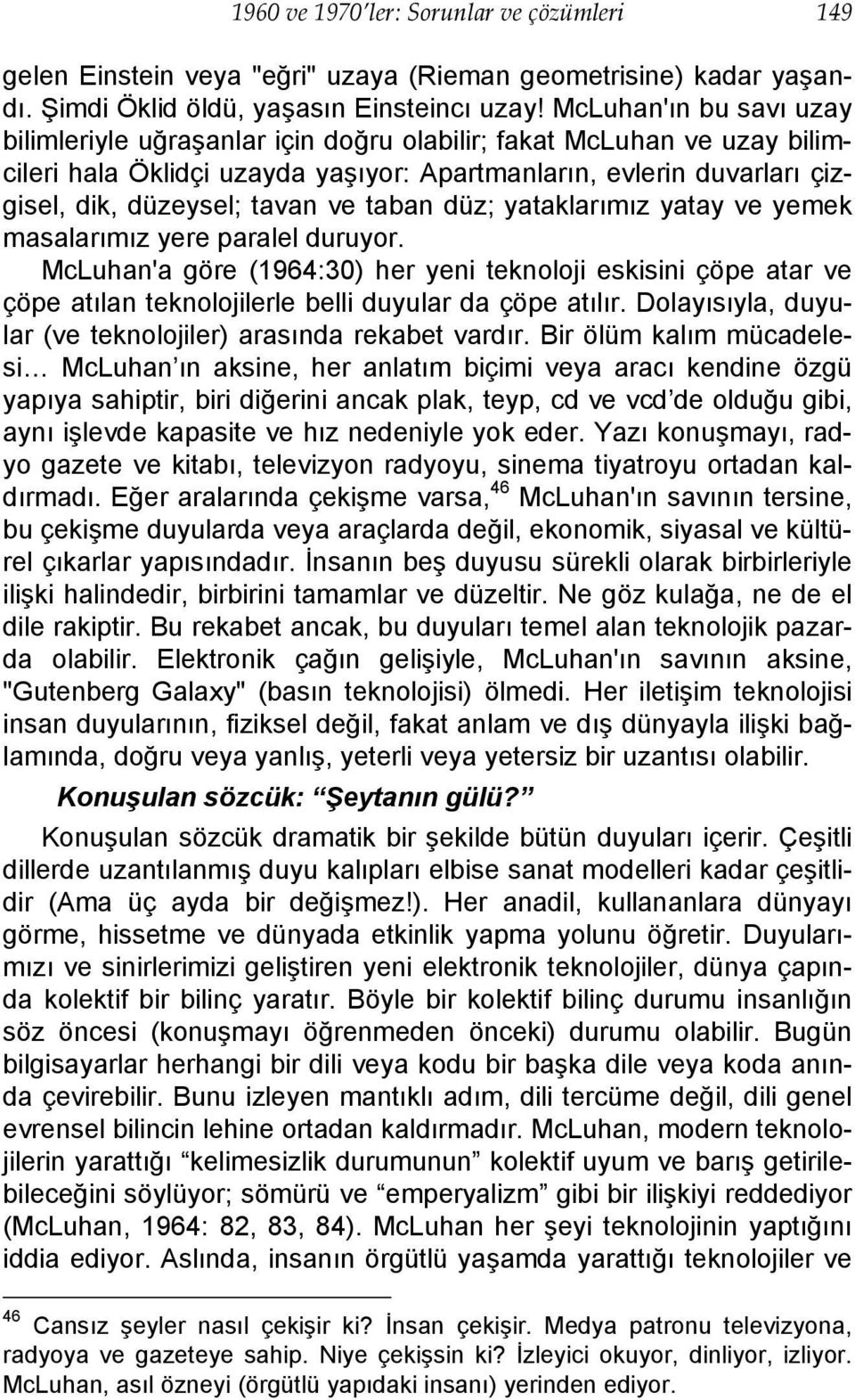 taban düz; yataklarımız yatay ve yemek masalarımız yere paralel duruyor. McLuhan'a göre (1964:30) her yeni teknoloji eskisini çöpe atar ve çöpe atılan teknolojilerle belli duyular da çöpe atılır.