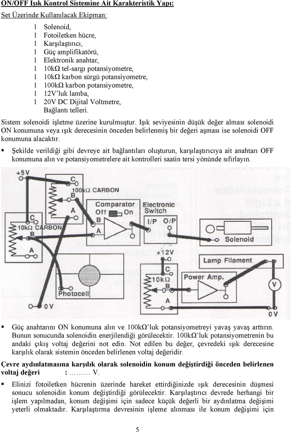 Işık seviyesinin düşük değer alması solenoidi ON konumuna veya ışık derecesinin önceden belirlenmiş bir değeri aşması ise solenoidi OFF konumuna alacaktır.