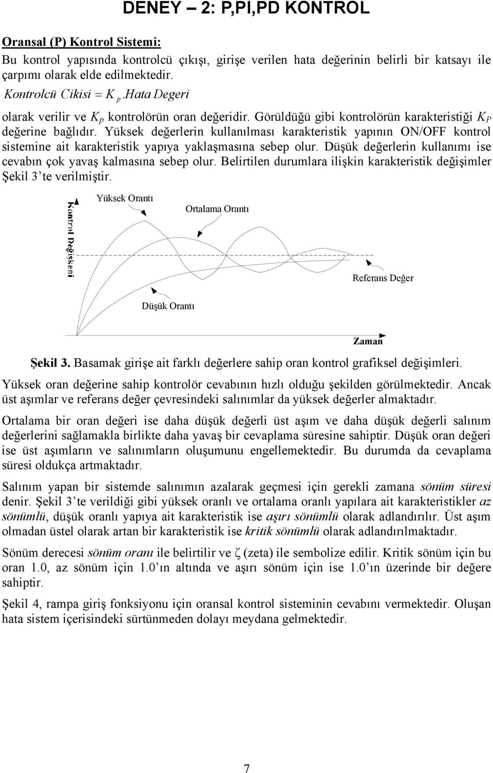 Yüksek değerlerin kullanılması karakteristik yapının ON/OFF kontrol sistemine ait karakteristik yapıya yaklaşmasına sebep olur. Düşük değerlerin kullanımı ise cevabın çok yavaş kalmasına sebep olur.