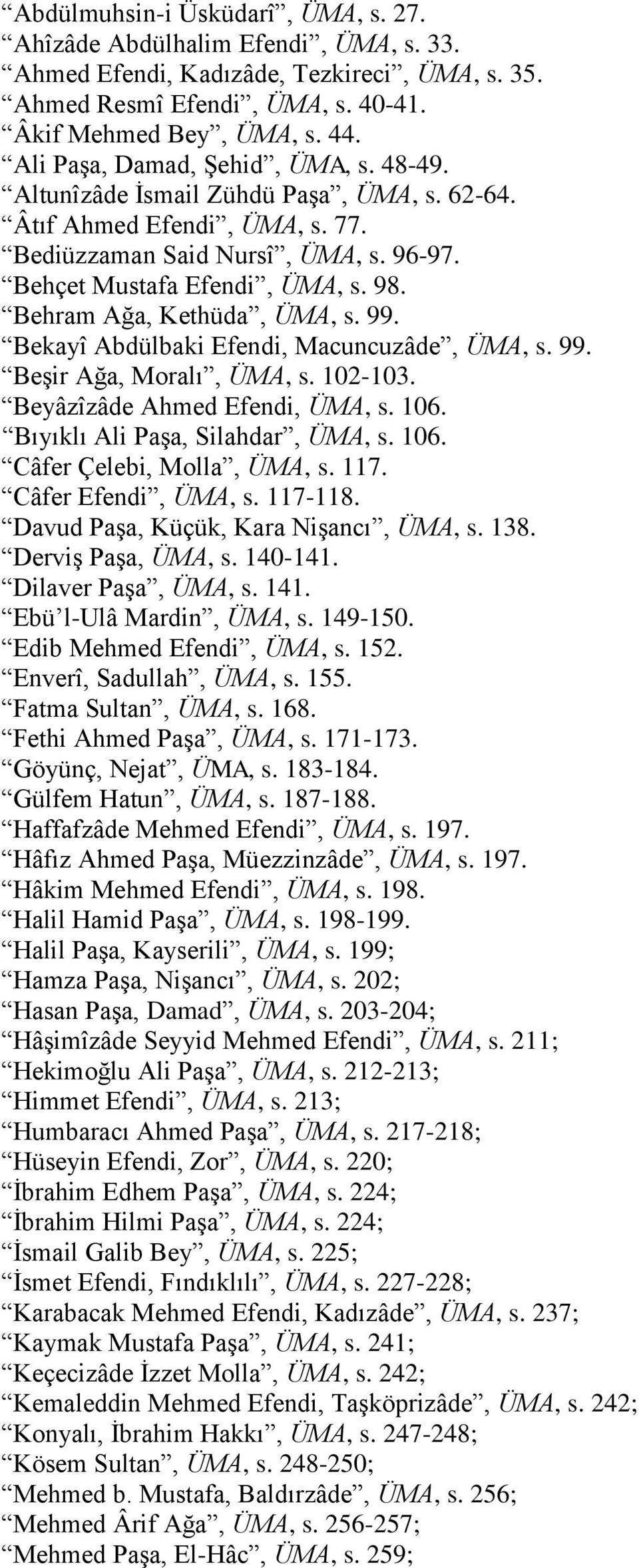 Behram Ağa, Kethüda, ÜMA, s. 99. Bekayî Abdülbaki Efendi, Macuncuzâde, ÜMA, s. 99. Beşir Ağa, Moralı, ÜMA, s. 102-103. Beyâzîzâde Ahmed Efendi, ÜMA, s. 106. Bıyıklı Ali Paşa, Silahdar, ÜMA, s. 106. Câfer Çelebi, Molla, ÜMA, s.