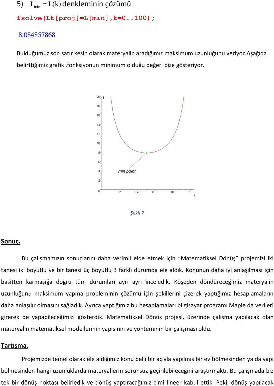 Bu çalışmamızın sonuçlarını daha verimli elde etmek için Matematiksel Dönüş projemizi iki tanesi iki boyutlu ve bir tanesi üç boyutlu 3 farklı durumda ele aldık.