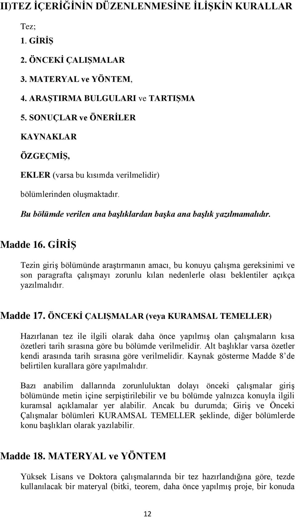 GİRİŞ Tezin giriş bölümünde araştırmanın amacı, bu konuyu çalışma gereksinimi ve son paragrafta çalışmayı zorunlu kılan nedenlerle olası beklentiler açıkça yazılmalıdır. Madde 17.