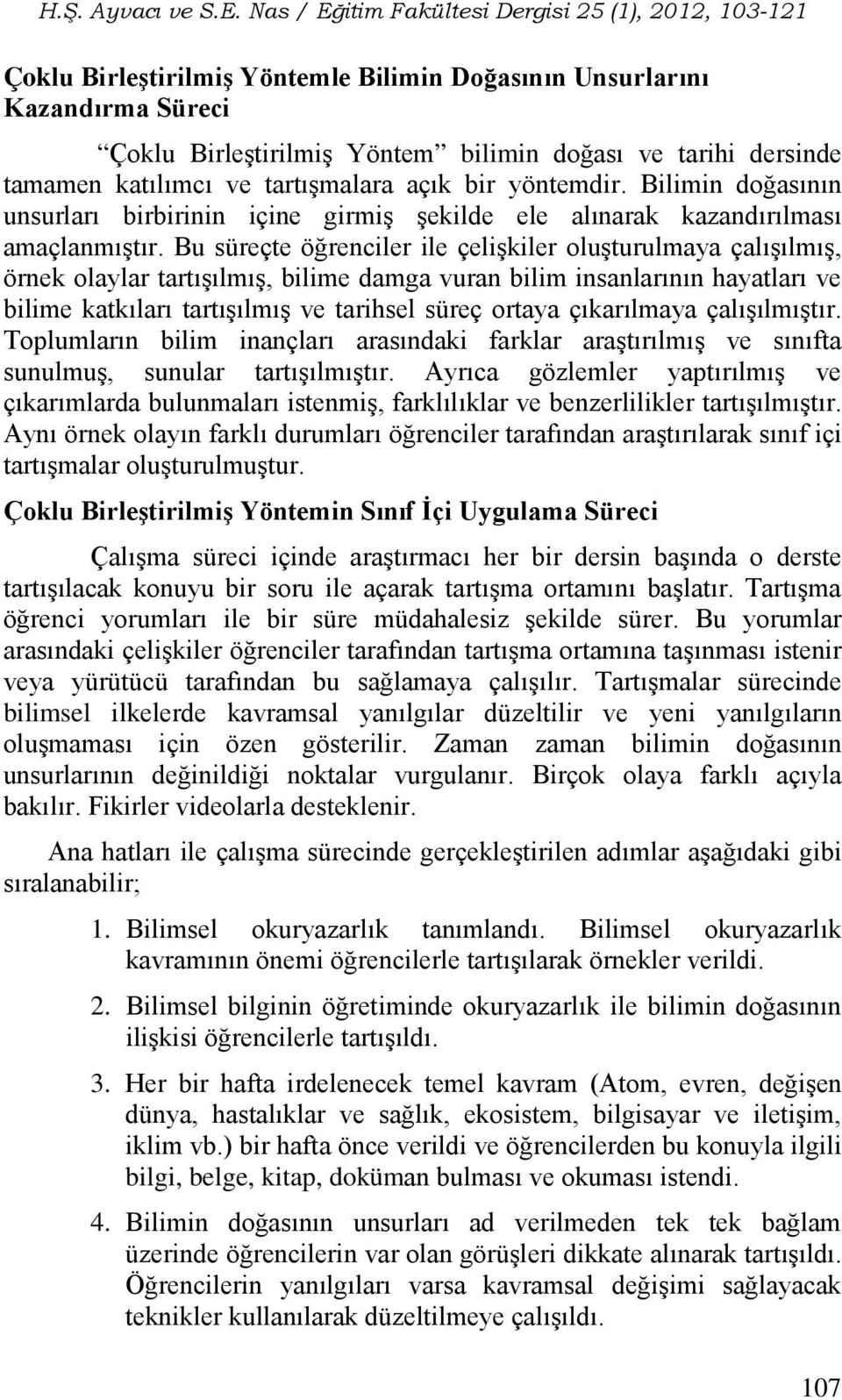 Bu süreçte öğrenciler ile çelişkiler oluşturulmaya çalışılmış, örnek olaylar tartışılmış, bilime damga vuran bilim insanlarının hayatları ve bilime katkıları tartışılmış ve tarihsel süreç ortaya