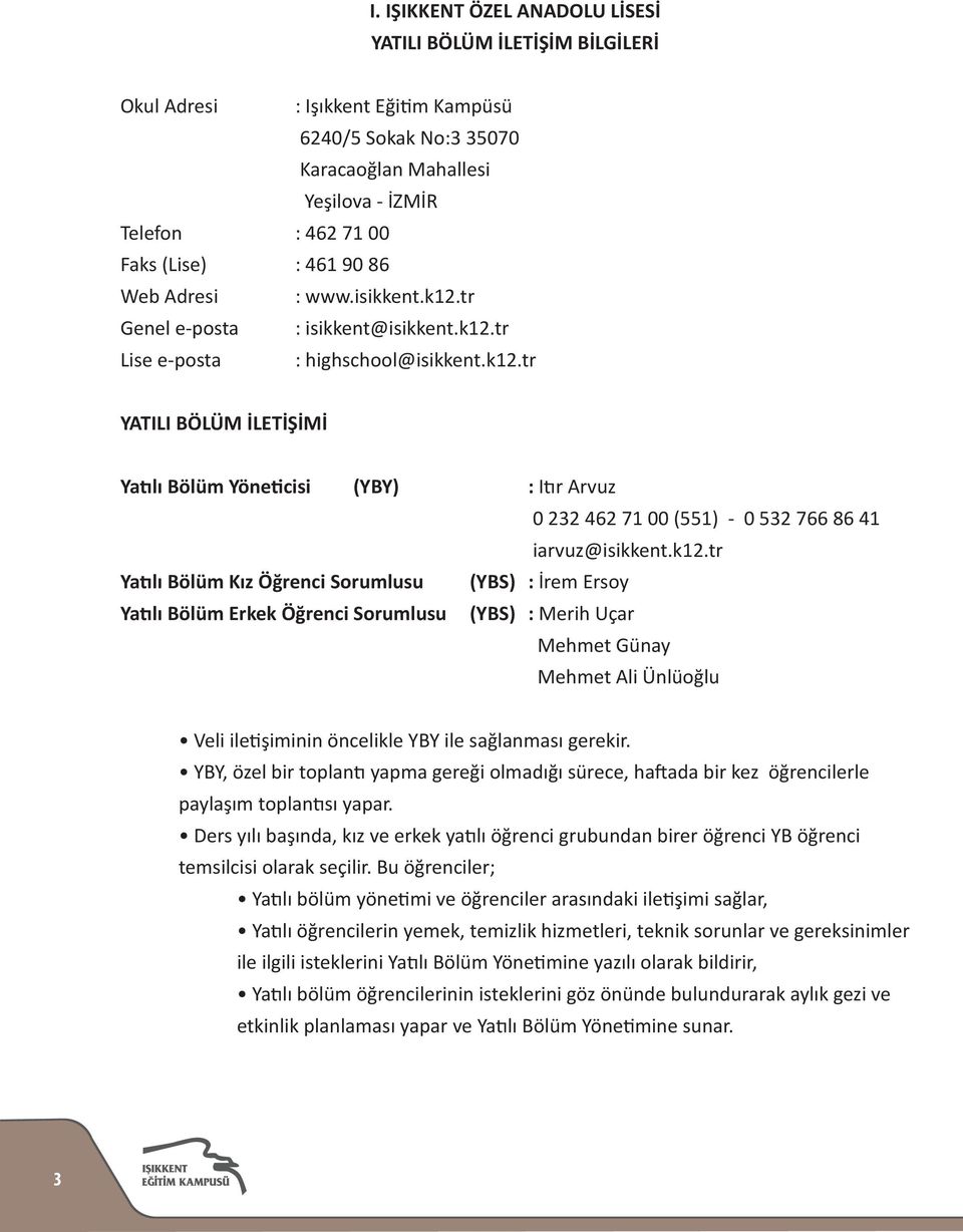 k12.tr Yatılı Bölüm Kız Öğrenci Sorumlusu (YBS) : İrem Ersoy Yatılı Bölüm Erkek Öğrenci Sorumlusu (YBS) : Merih Uçar Mehmet Günay Mehmet Ali Ünlüoğlu Veli iletişiminin öncelikle YBY ile sağlanması