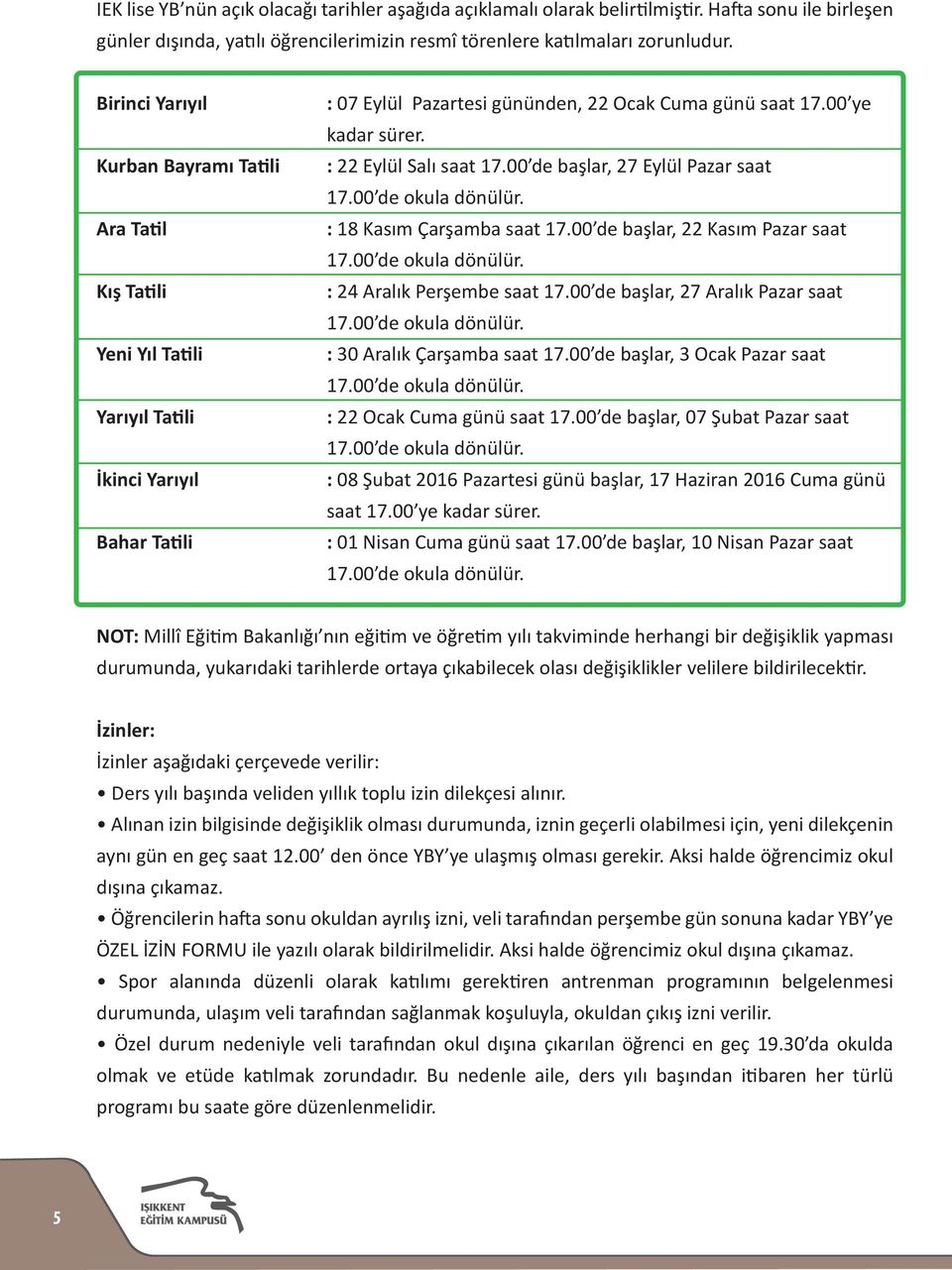 Ara Tatil : 18 Kasım Çarşamba saat 17.00 de başlar, 22 Kasım Pazar saat 17.00 de okula dönülür. Kış Tatili : 24 Aralık Perşembe saat 17.00 de başlar, 27 Aralık Pazar saat 17.00 de okula dönülür. Yeni Yıl Tatili : 30 Aralık Çarşamba saat 17.