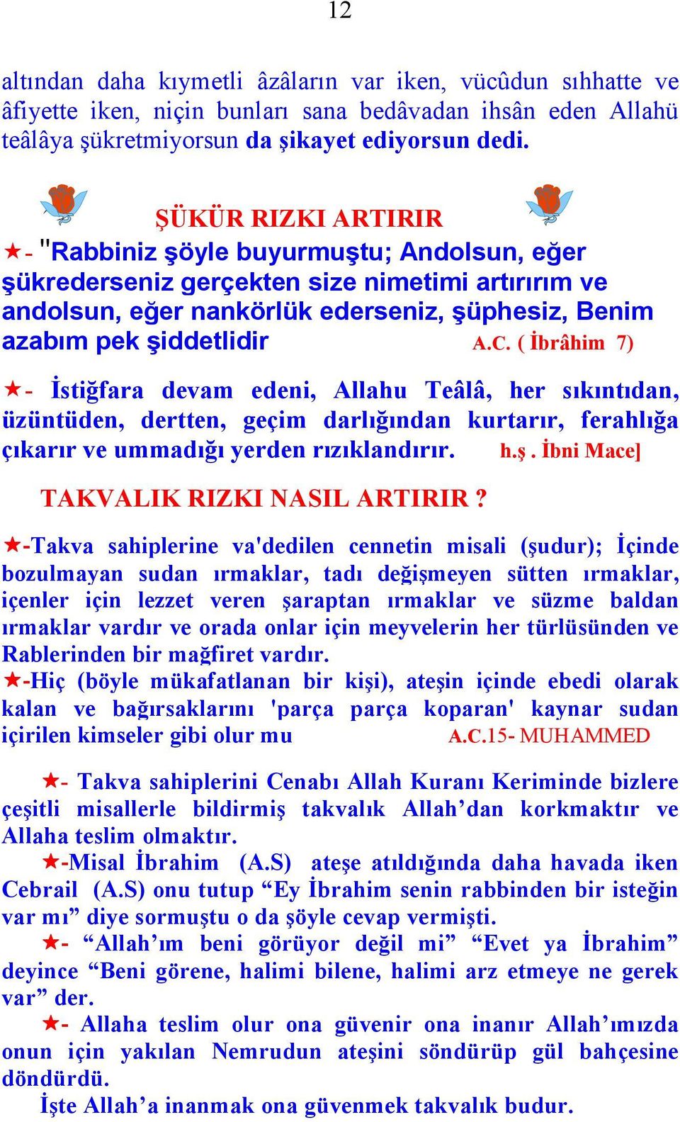 ( Đbrâhim 7) - Đstiğfara devam edeni, Allahu Teâlâ, her sıkıntıdan, üzüntüden, dertten, geçim darlığından kurtarır, ferahlığa çıkarır ve ummadığı yerden rızıklandırır. h.ş.