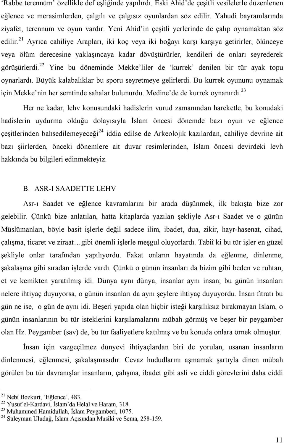 21 Ayrıca cahiliye Arapları, iki koç veya iki boğayı karşı karşıya getirirler, ölünceye veya ölüm derecesine yaklaşıncaya kadar dövüştürürler, kendileri de onları seyrederek görüşürlerdi.