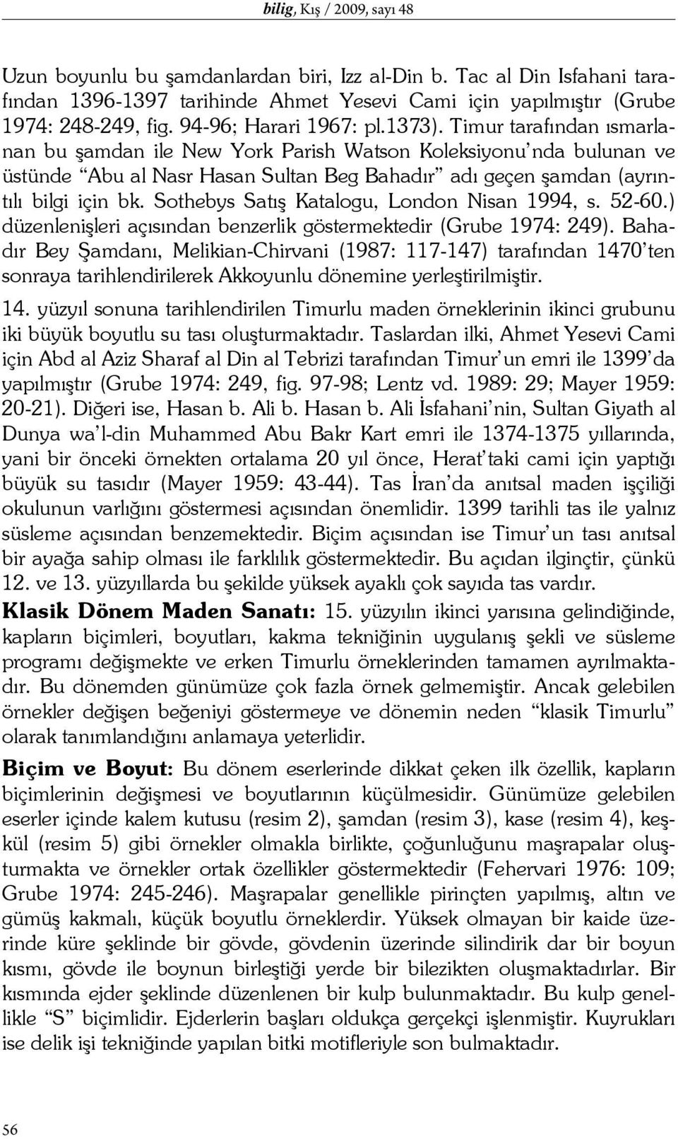 Timur tarafından ısmarlanan bu şamdan ile New York Parish Watson Koleksiyonu nda bulunan ve üstünde Abu al Nasr Hasan Sultan Beg Bahadır adı geçen şamdan (ayrıntılı bilgi için bk.