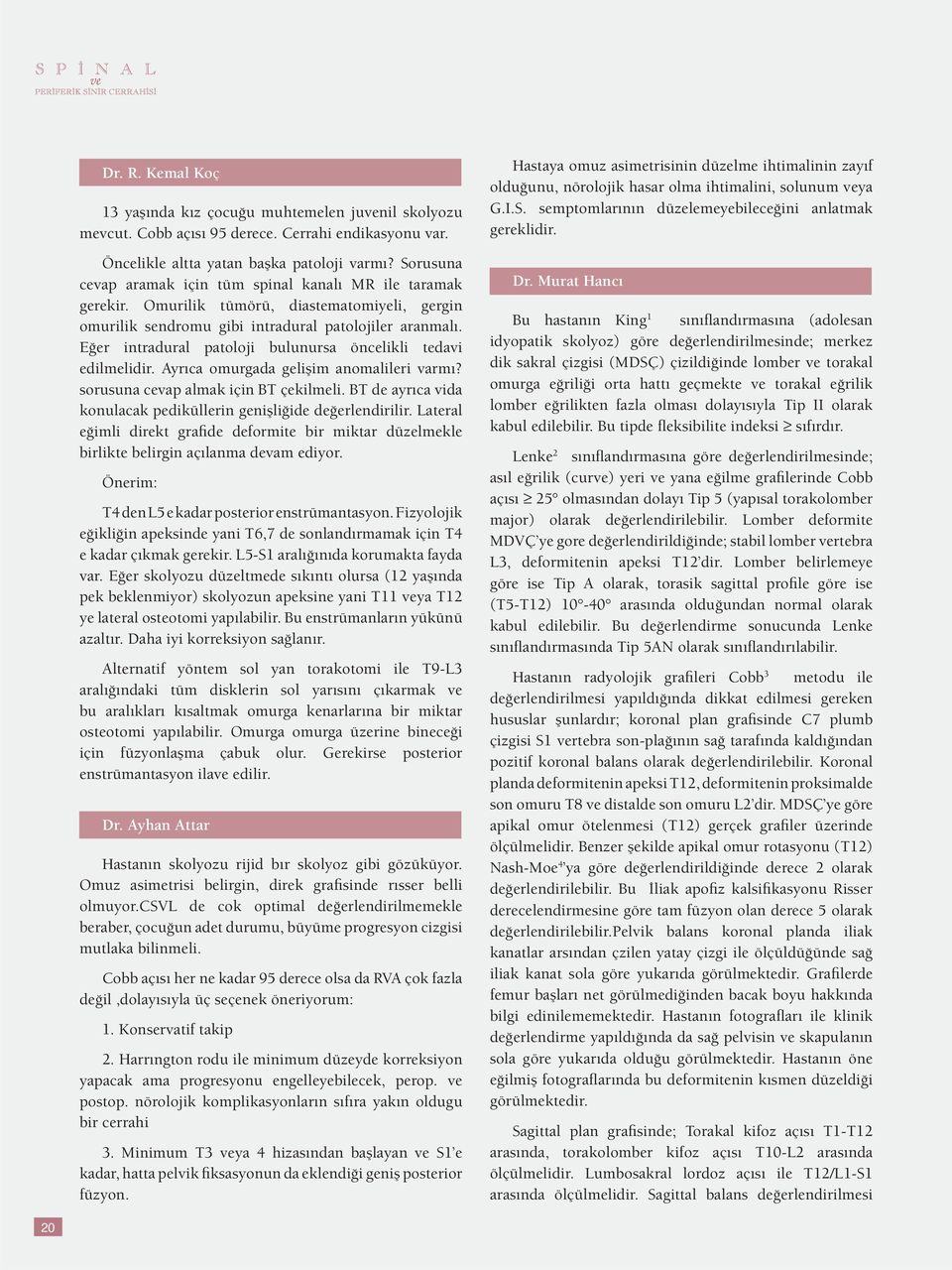 Eğer intradural patoloji bulunursa öncelikli tedavi edilmelidir. Ayrıca omurgada gelişim anomalileri varmı? sorusuna cevap almak için BT çekilmeli.