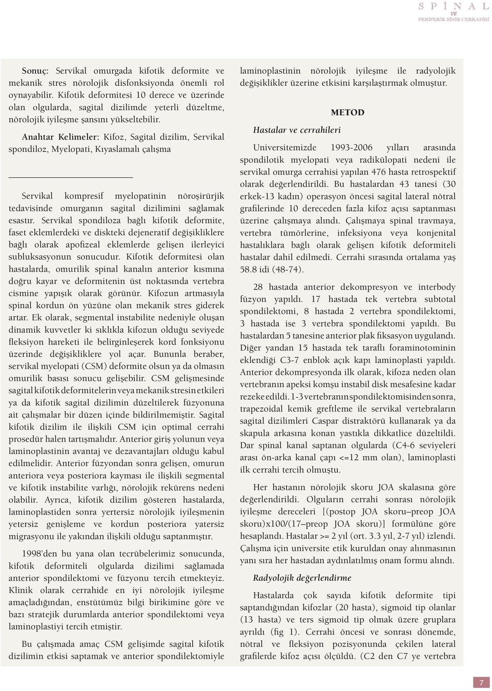 Anahtar Kelimeler: Kifoz, Sagital dizilim, Servikal spondiloz, Myelopati, Kıyaslamalı çalışma Servikal kompresif myelopatinin nöroşirürjik tedavisinde omurganın sagital dizilimini sağlamak esastır.