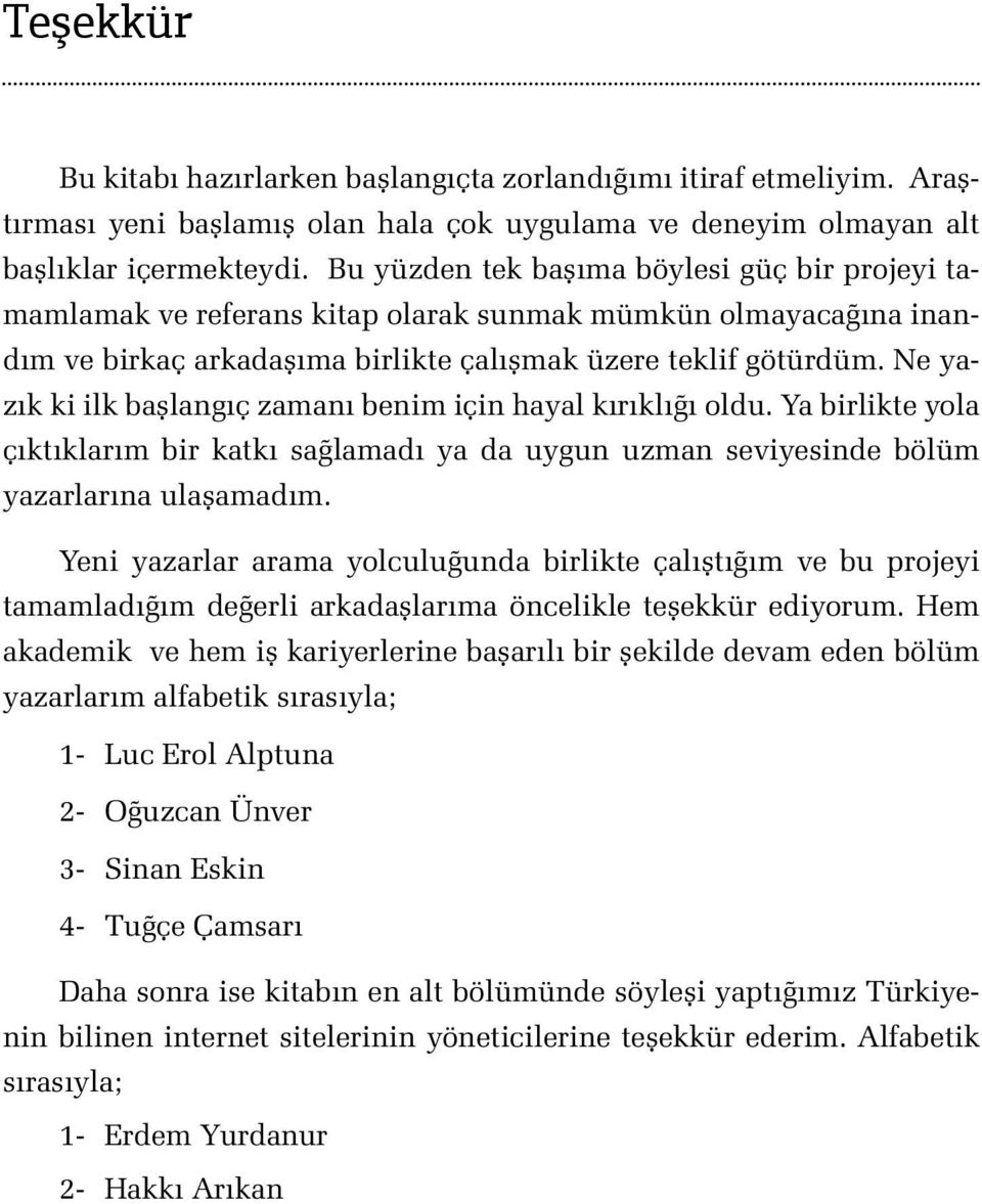 Ne yazık ki ilk başlangıç zamanı benim için hayal kırıklığı oldu. Ya birlikte yola çıktıklarım bir katkı sağlamadı ya da uygun uzman seviyesinde bölüm yazarlarına ulaşamadım.