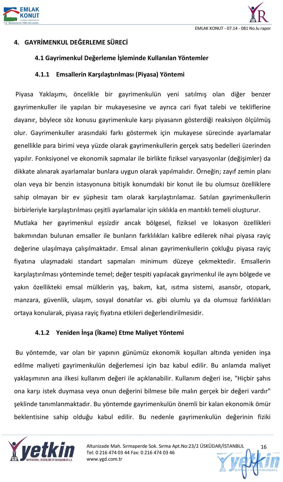 1 Emsallerin Karşılaştırılması (Piyasa) Yöntemi Piyasa Yaklaşımı, öncelikle bir gayrimenkulün yeni satılmış olan diğer benzer gayrimenkuller ile yapılan bir mukayesesine ve ayrıca cari fiyat talebi