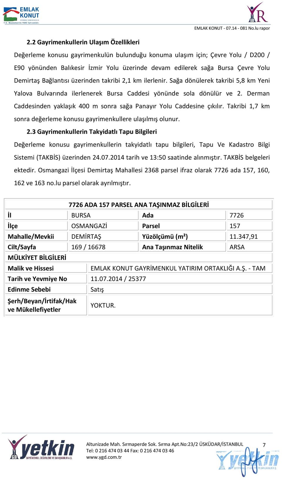 Derman Caddesinden yaklaşık 400 m sonra sağa Panayır Yolu Caddesine çıkılır. Takribi 1,7 km sonra değerleme konusu gayrimenkullere ulaşılmış olunur. 2.