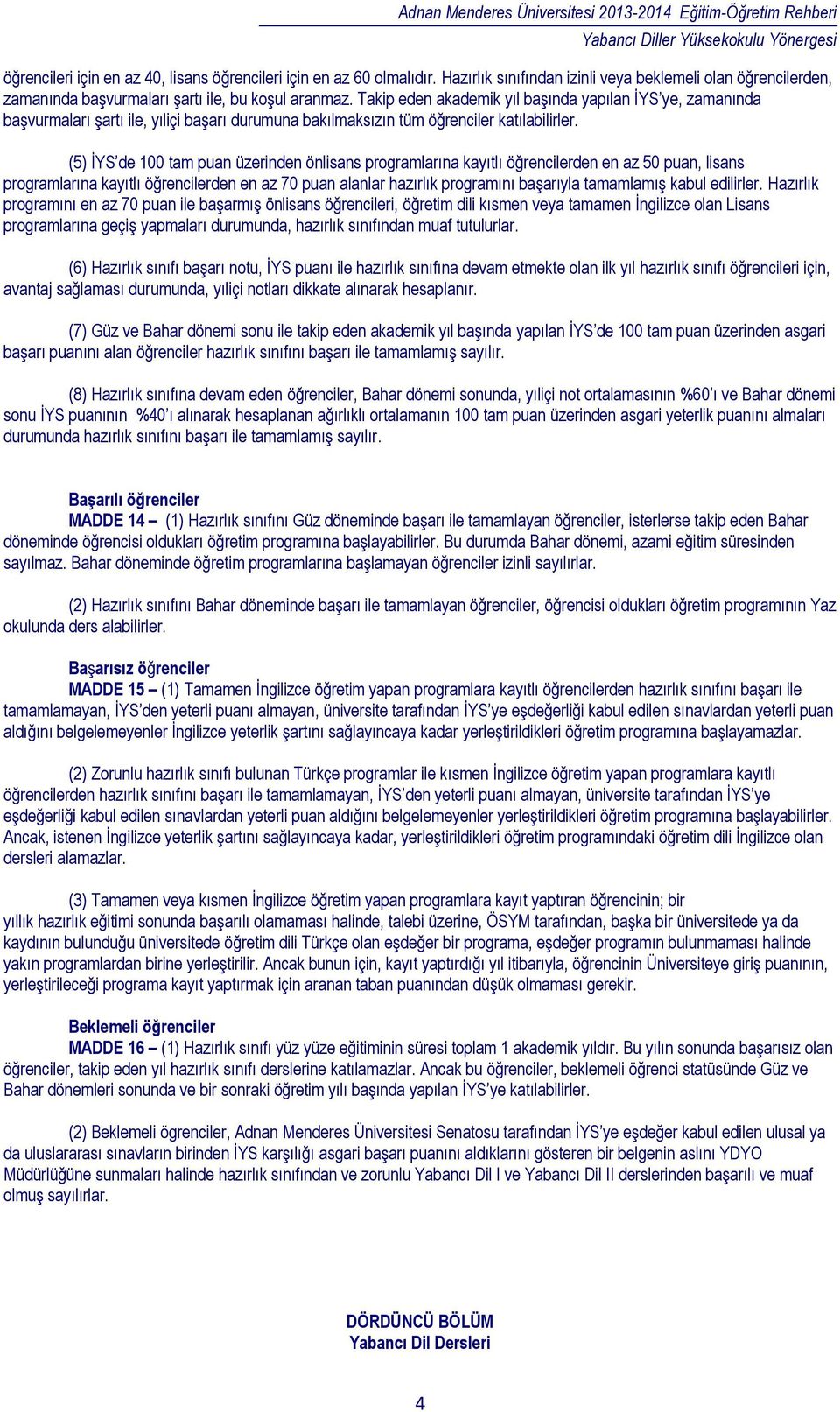 (5) İYS de 100 tam puan üzerinden önlisans programlarına kayıtlı öğrencilerden en az 50 puan, lisans programlarına kayıtlı öğrencilerden en az 70 puan alanlar hazırlık programını başarıyla tamamlamış