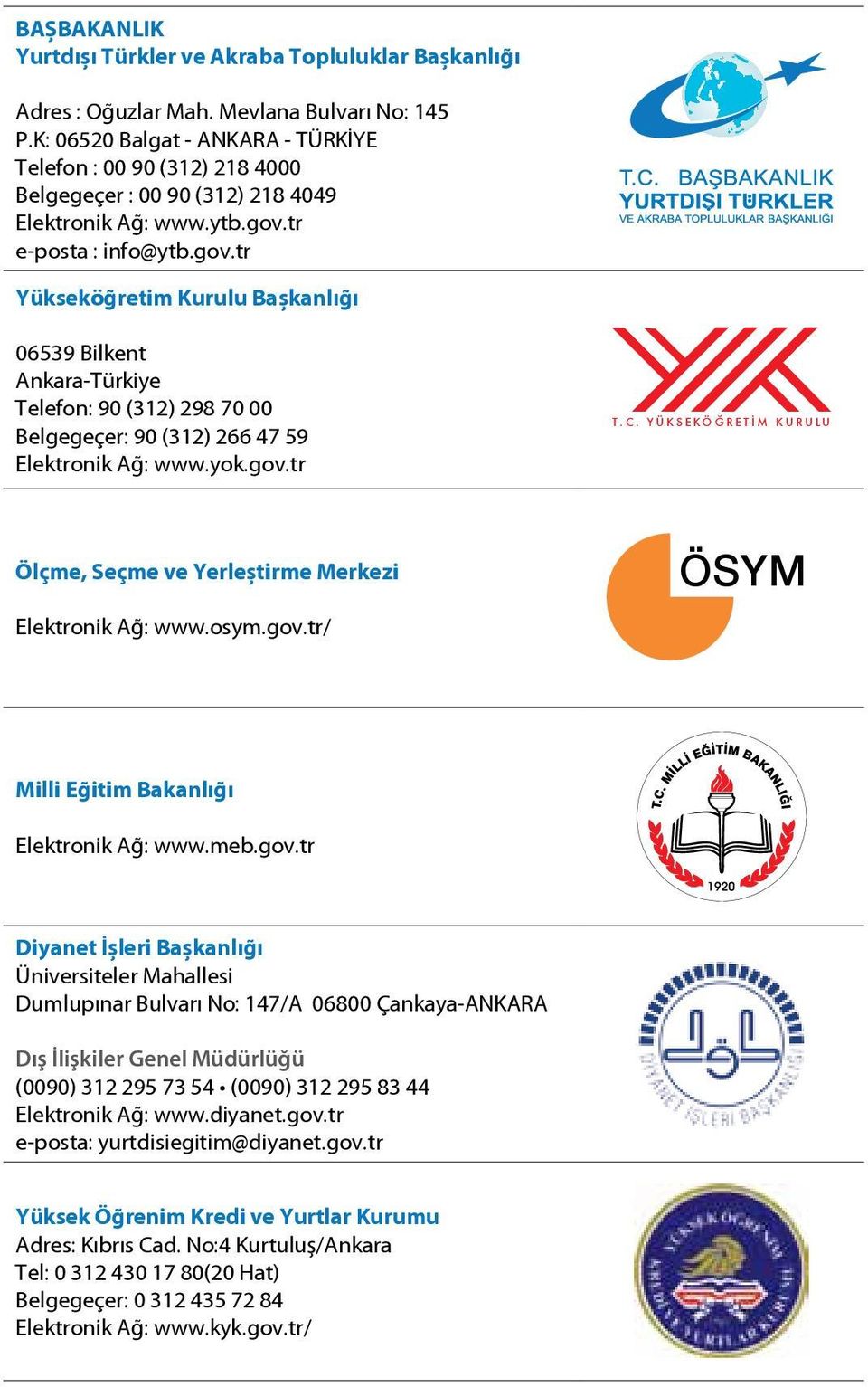 tr e-posta : info@ytb.gov.tr Yükseköğretim Kurulu Başkanlığı 06539 Bilkent Ankara-Türkiye Telefon: 90 (312) 298 70 00 Belgegeçer: 90 (312) 266 47 59 Elektronik Ağ: www.yok.gov.tr T.C.