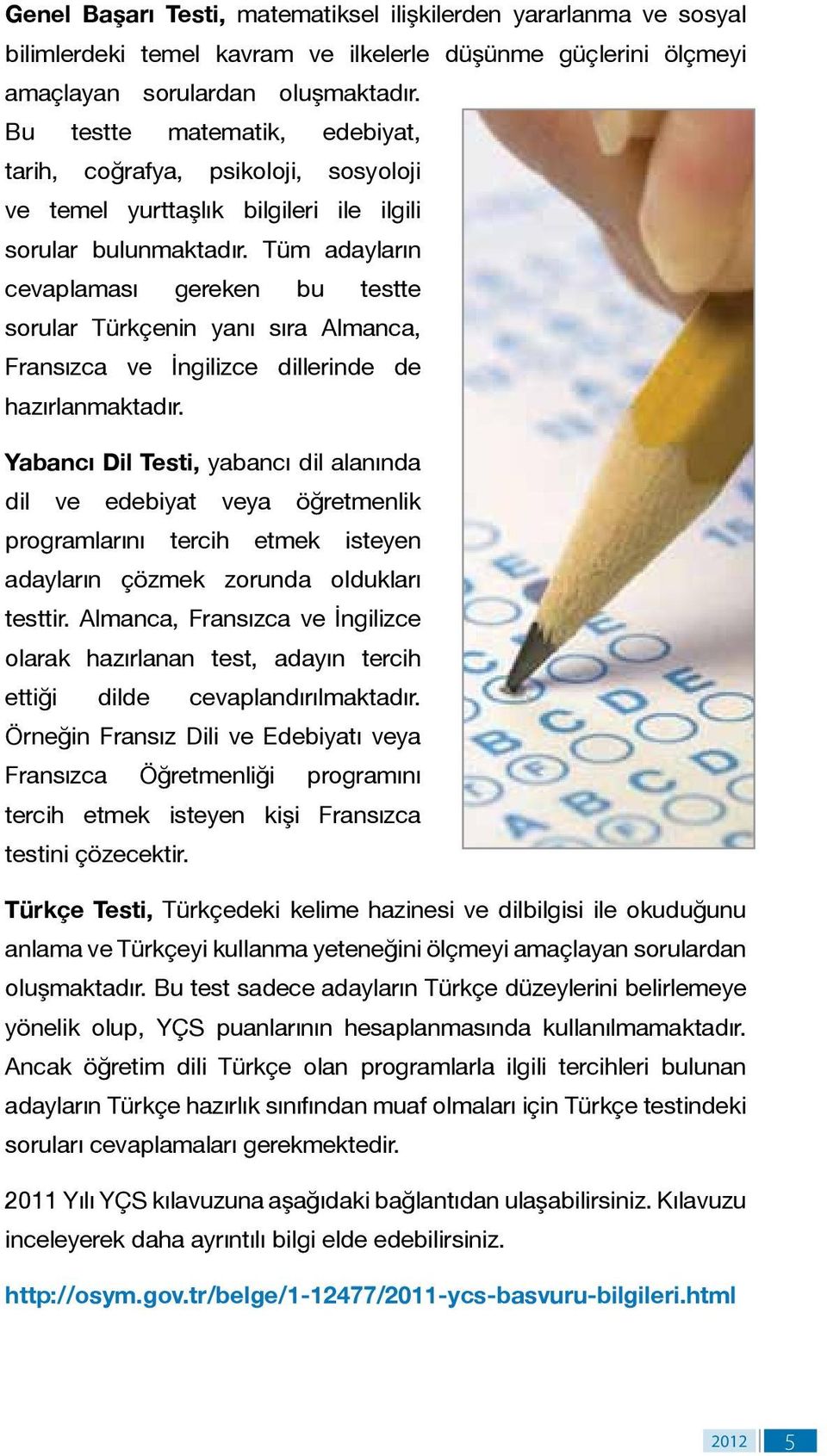 Tüm adayların cevaplaması gereken bu testte sorular Türkçenin yanı sıra Almanca, Fransızca ve İngilizce dillerinde de hazırlanmaktadır.