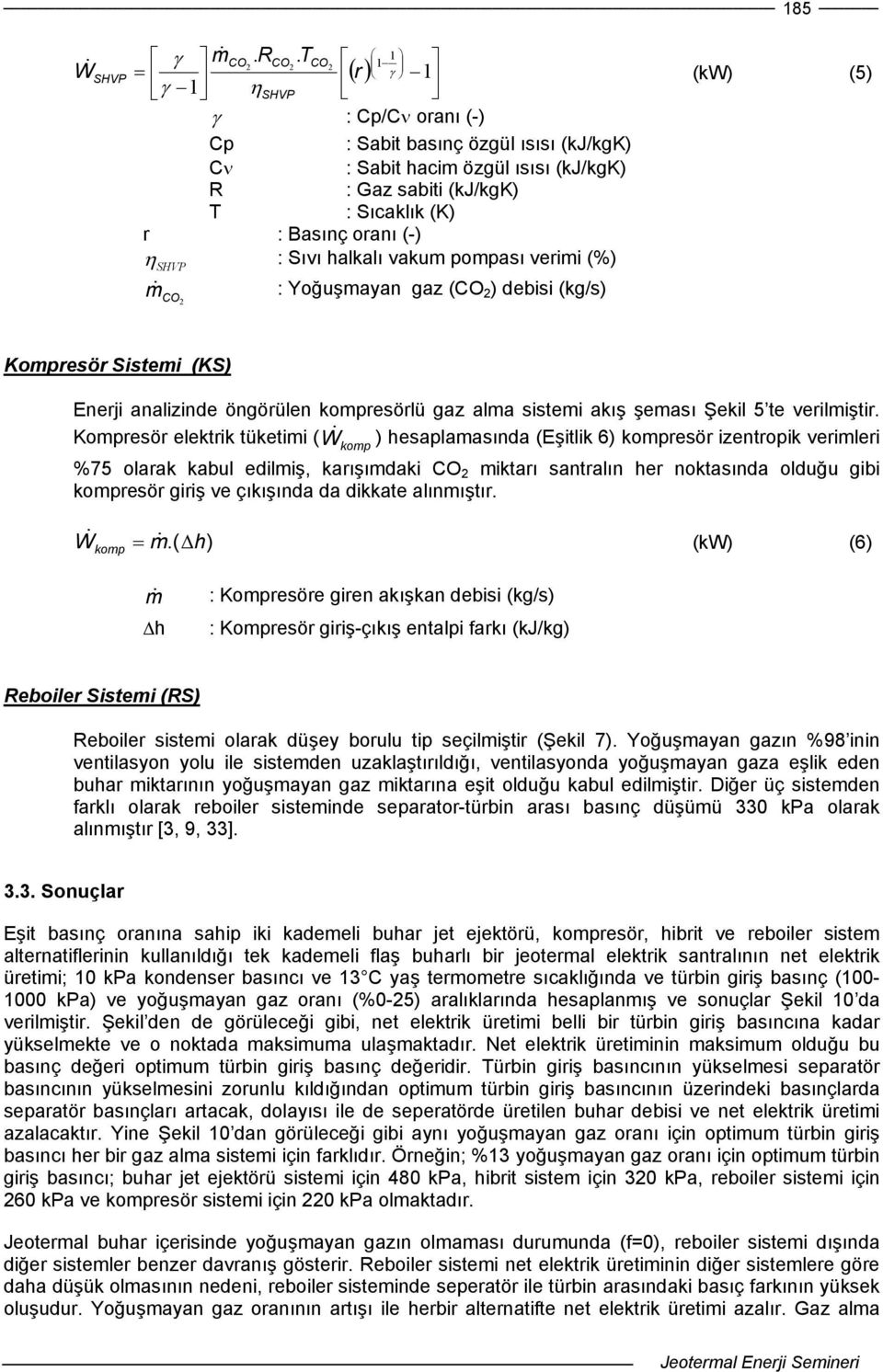 : Sıvı halkalı vakum pompası verimi (%) SHVP m& : Yoğuşmayan gaz (CO 2 ) debisi (kg/s) CO 2 Kompresör Sistemi (KS) Enerji analizinde öngörülen kompresörlü gaz alma sistemi akış şeması Şekil 5 te