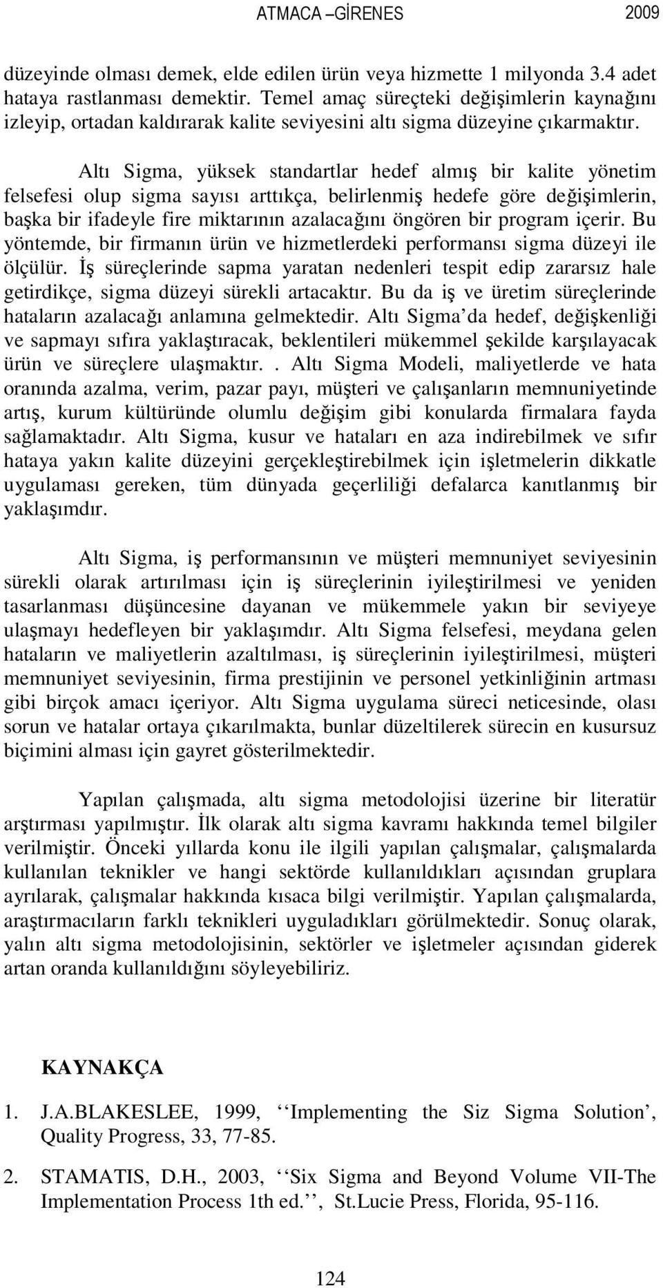 Altı Sigma, yüksek standartlar hedef almış bir kalite yönetim felsefesi olup sigma sayısı arttıkça, belirlenmiş hedefe göre değişimlerin, başka bir ifadeyle fire miktarının azalacağını öngören bir