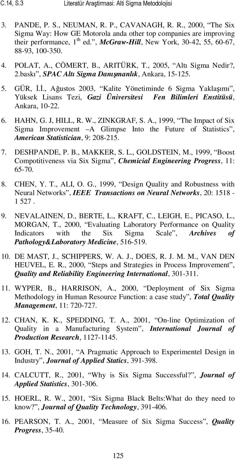 İ., Ağustos 2003, Kalite Yönetiminde 6 Sigma Yaklaşımı, Yüksek Lisans Tezi, Gazi Üniversitesi Fen Bilimleri Enstitüsü, Ankara, 10-22. 6. HAHN, G. J, HILL, R. W., ZINKGRAF, S. A., 1999, The Impact of Six Sigma Improvement A Glimpse Into the Future of Statistics, American Statistician, 9: 208-215.