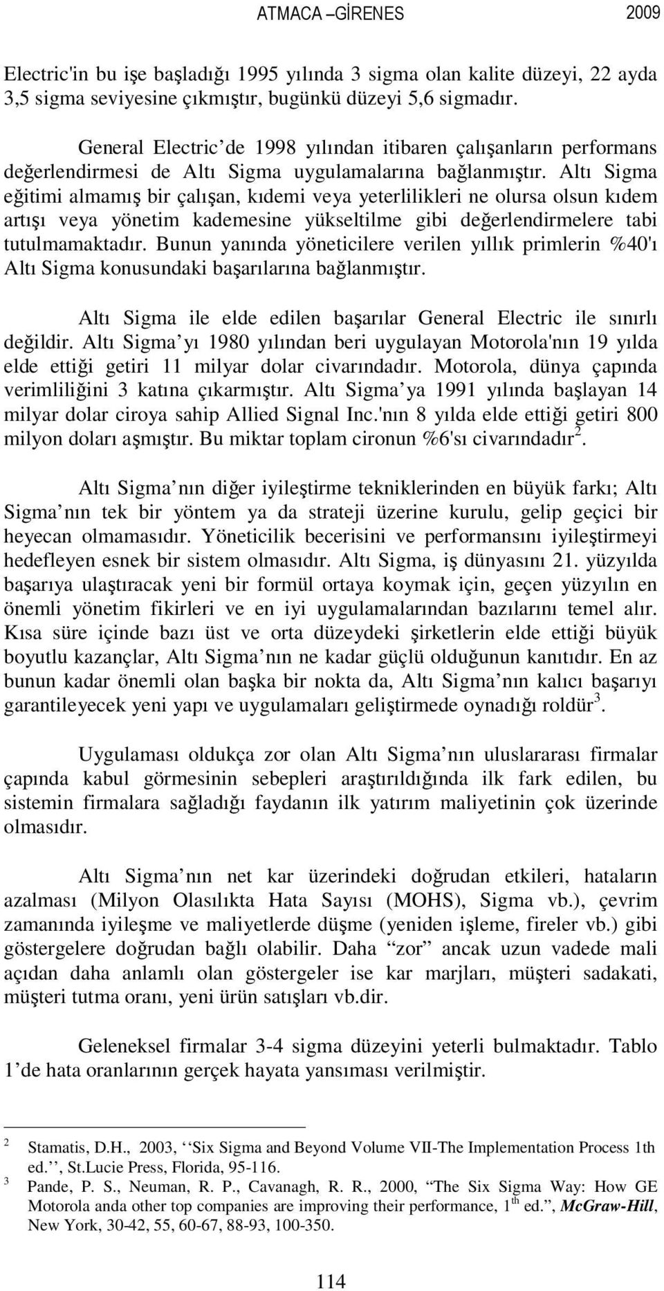 Altı Sigma eğitimi almamış bir çalışan, kıdemi veya yeterlilikleri ne olursa olsun kıdem artışı veya yönetim kademesine yükseltilme gibi değerlendirmelere tabi tutulmamaktadır.