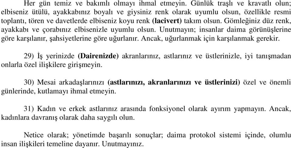 Gömleğiniz düz renk, ayakkabı ve çorabınız elbisenizle uyumlu olsun. Unutmayın; insanlar daima görünüşlerine göre karşılanır, şahsiyetlerine göre uğurlanır. Ancak, uğurlanmak için karşılanmak gerekir.