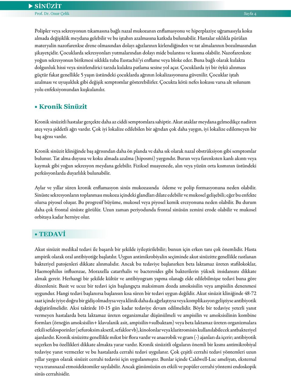 bulunabilir. Hastalar sıklıkla pürülan materyalin nazofarenkse drene olmasından dolayı ağızlarının kirlendiğinden ve tat almalarının bozulmasından şikayetçidir.