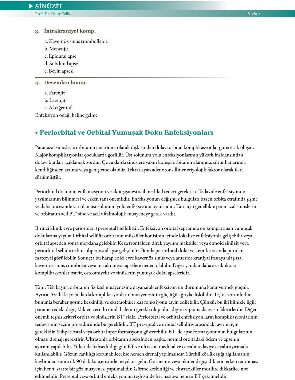 Enfeksiyon odağı haline gelme Periorbital ve Orbital Yumuşak Doku Enfeksiyonları Paranazal sinüslerle orbitanın anatomik olarak ilişkisinden dolayı orbital komplikasyonlar görece sık oluşur.