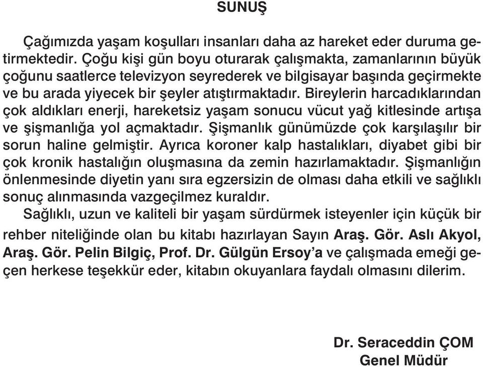 Bireylerin harcadıklarından çok aldıkları enerji, hareketsiz yaşam sonucu vücut yağ kitlesinde artışa ve şişmanlığa yol açmaktadır. Şişmanlık günümüzde çok karşılaşılır bir sorun haline gelmiştir.