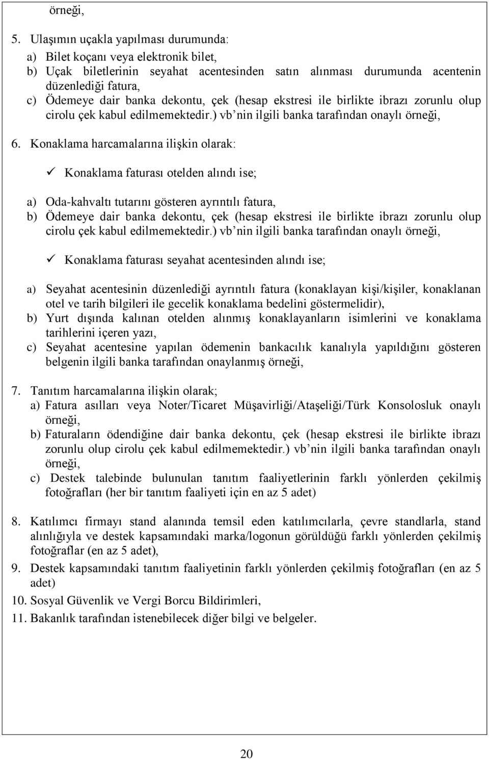 Konaklama harcamalarına ilişkin olarak: Konaklama faturası otelden alındı ise; a) Oda-kahvaltı tutarını gösteren ayrıntılı fatura, Konaklama faturası seyahat acentesinden alındı ise; a) Seyahat