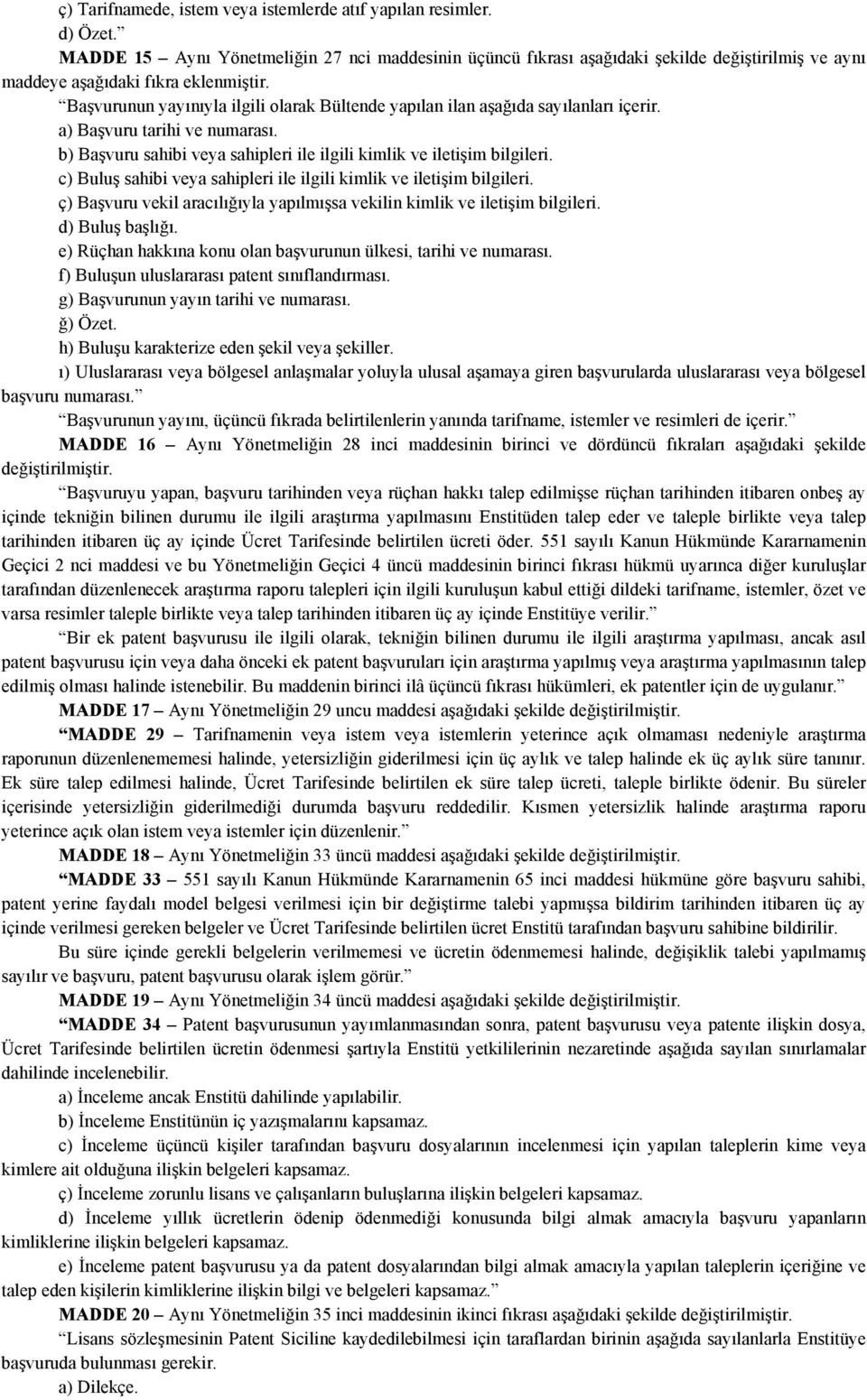 Başvurunun yayınıyla ilgili olarak Bültende yapılan ilan aşağıda sayılanları içerir. a) Başvuru tarihi ve numarası. b) Başvuru sahibi veya sahipleri ile ilgili kimlik ve iletişim bilgileri.