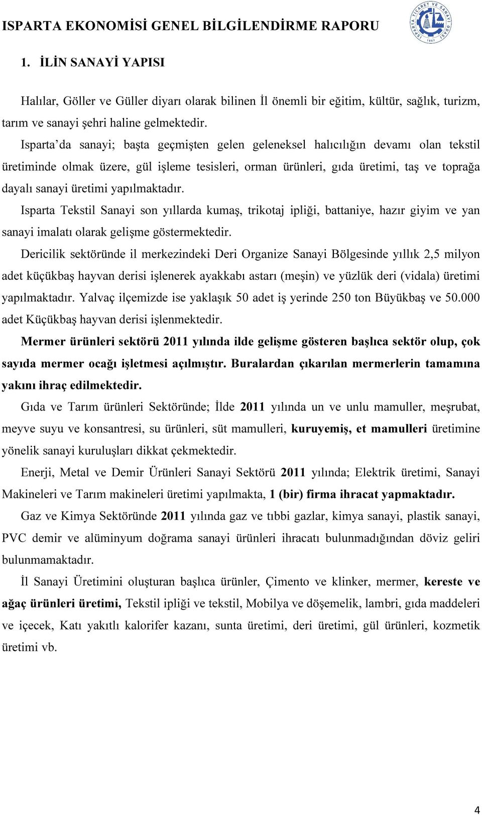 yapılmaktadır. Isparta Tekstil Sanayi son yıllarda kumaş, trikotaj ipliği, battaniye, hazır giyim ve yan sanayi imalatı olarak gelişme göstermektedir.