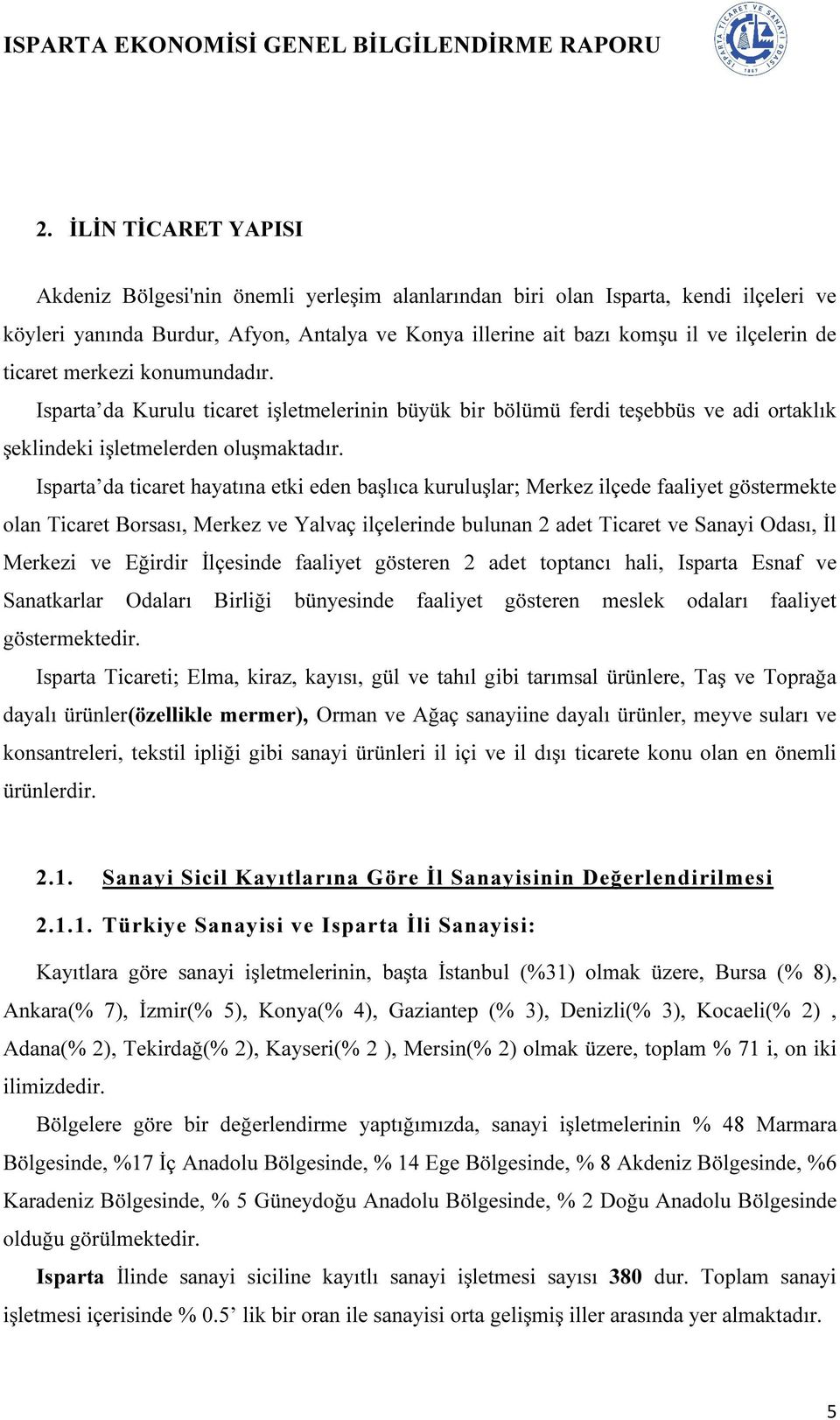 Isparta da ticaret hayatına etki eden başlıca kuruluşlar; Merkez ilçede faaliyet göstermekte olan Ticaret Borsası, Merkez ve Yalvaç ilçelerinde bulunan 2 adet Ticaret ve Sanayi Odası, İl Merkezi ve