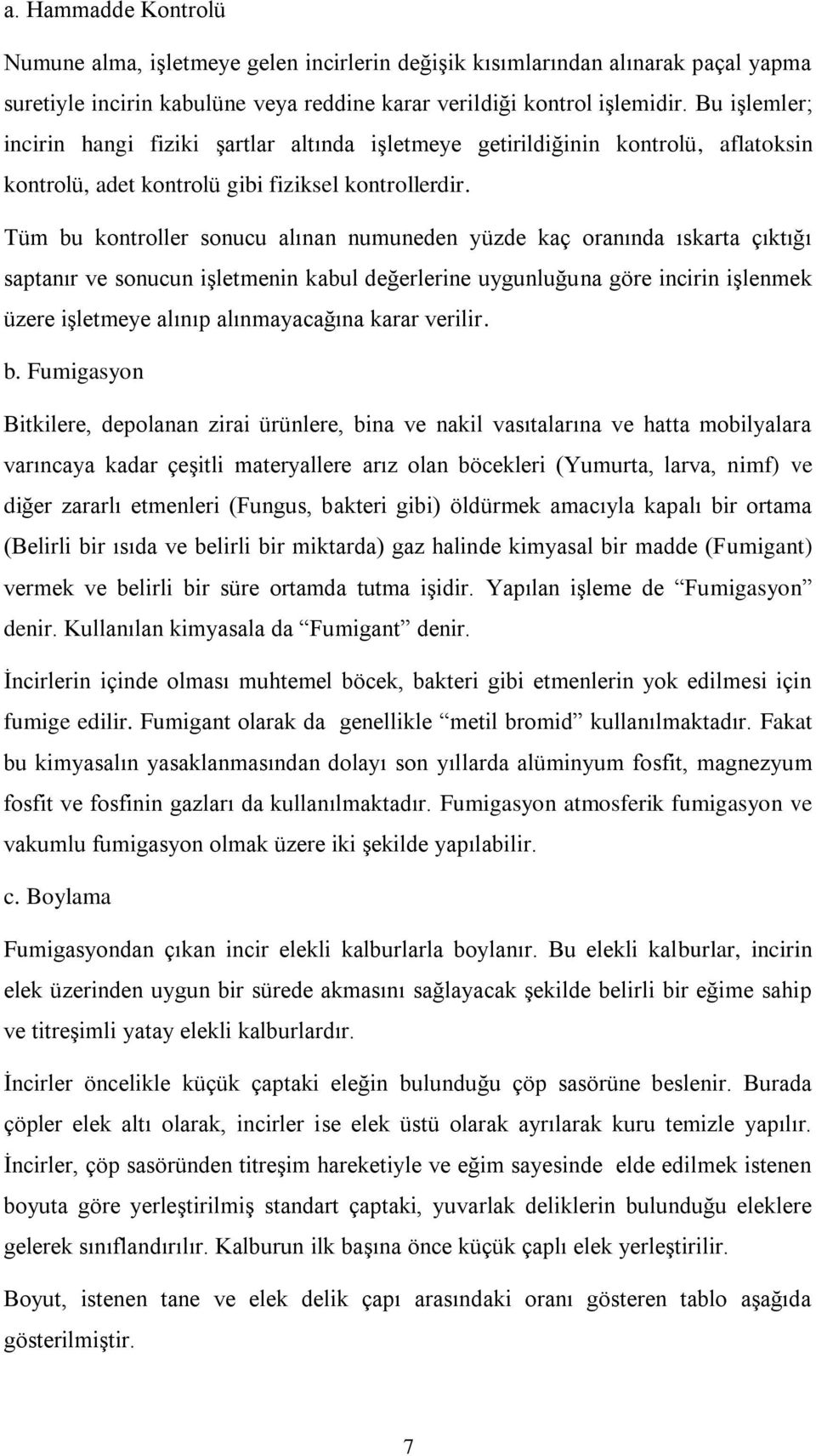 Tüm bu kontroller sonucu alınan numuneden yüzde kaç oranında ıskarta çıktığı saptanır ve sonucun işletmenin kabul değerlerine uygunluğuna göre incirin işlenmek üzere işletmeye alınıp alınmayacağına