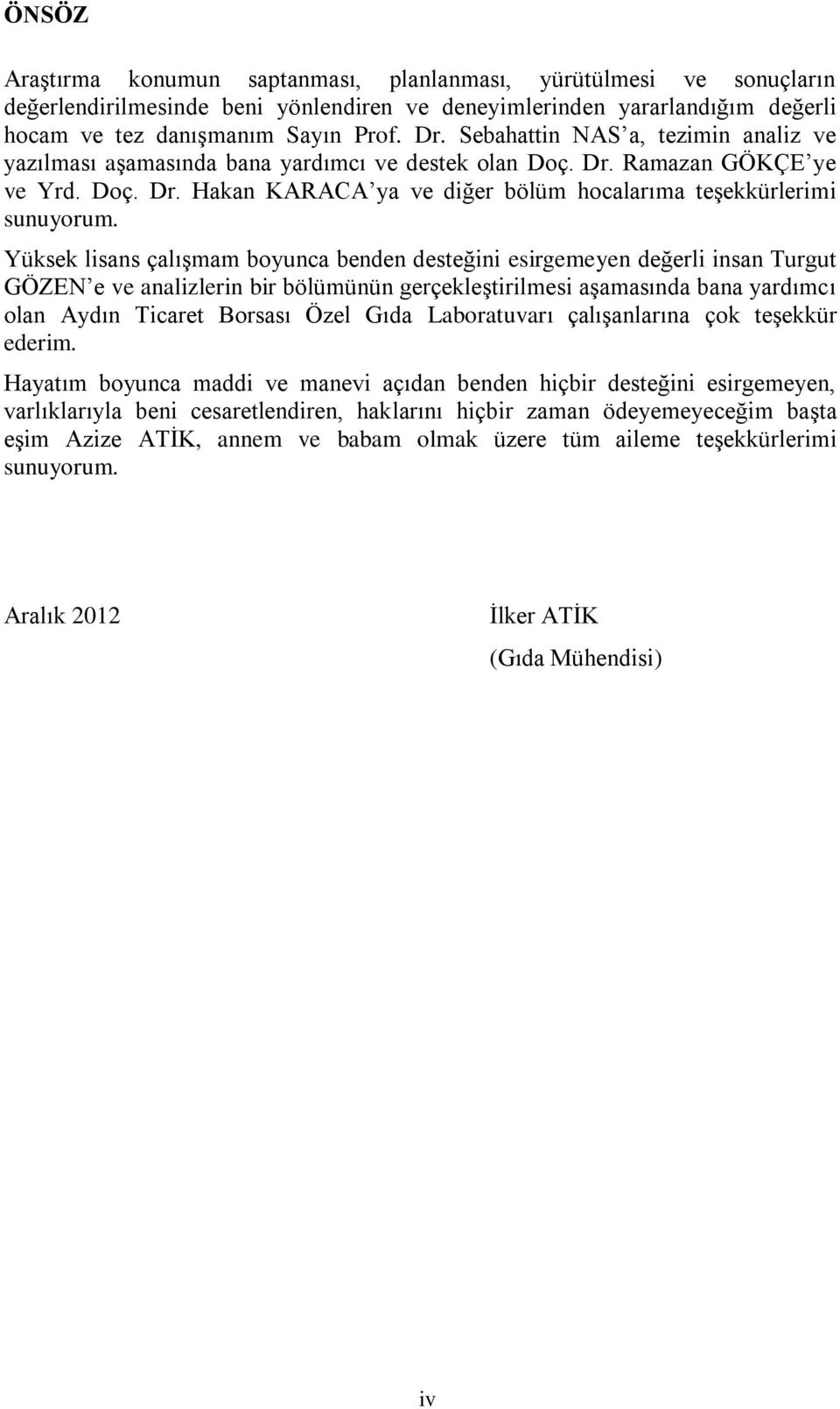 Yüksek lisans çalışmam boyunca benden desteğini esirgemeyen değerli insan Turgut GÖZEN e ve analizlerin bir bölümünün gerçekleştirilmesi aşamasında bana yardımcı olan Aydın Ticaret Borsası Özel Gıda