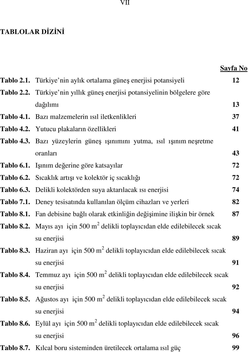 3. Delikli kolektörden suya aktarılacak ısı enerjisi 74 Tablo 7.1. Deney tesisatında kullanılan ölçüm cihazları ve yerleri 82 Tablo 8.1. Fan debisine bağlı olarak etkinliğin değişimine ilişkin bir örnek 87 Tablo 8.