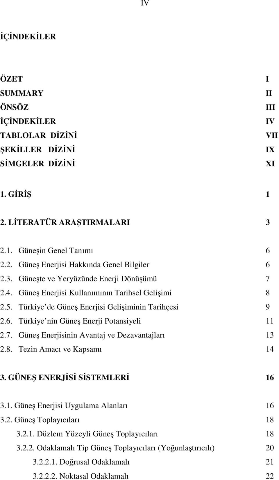 Türkiye nin Güneş Enerji Potansiyeli 11 2.7. Güneş Enerjisinin Avantaj ve Dezavantajları 13 2.8. Tezin Amacı ve Kapsamı 14 3. GÜNEŞ ENERJĐSĐ SĐSTEMLERĐ 16 3.1. Güneş Enerjisi Uygulama Alanları 16 3.