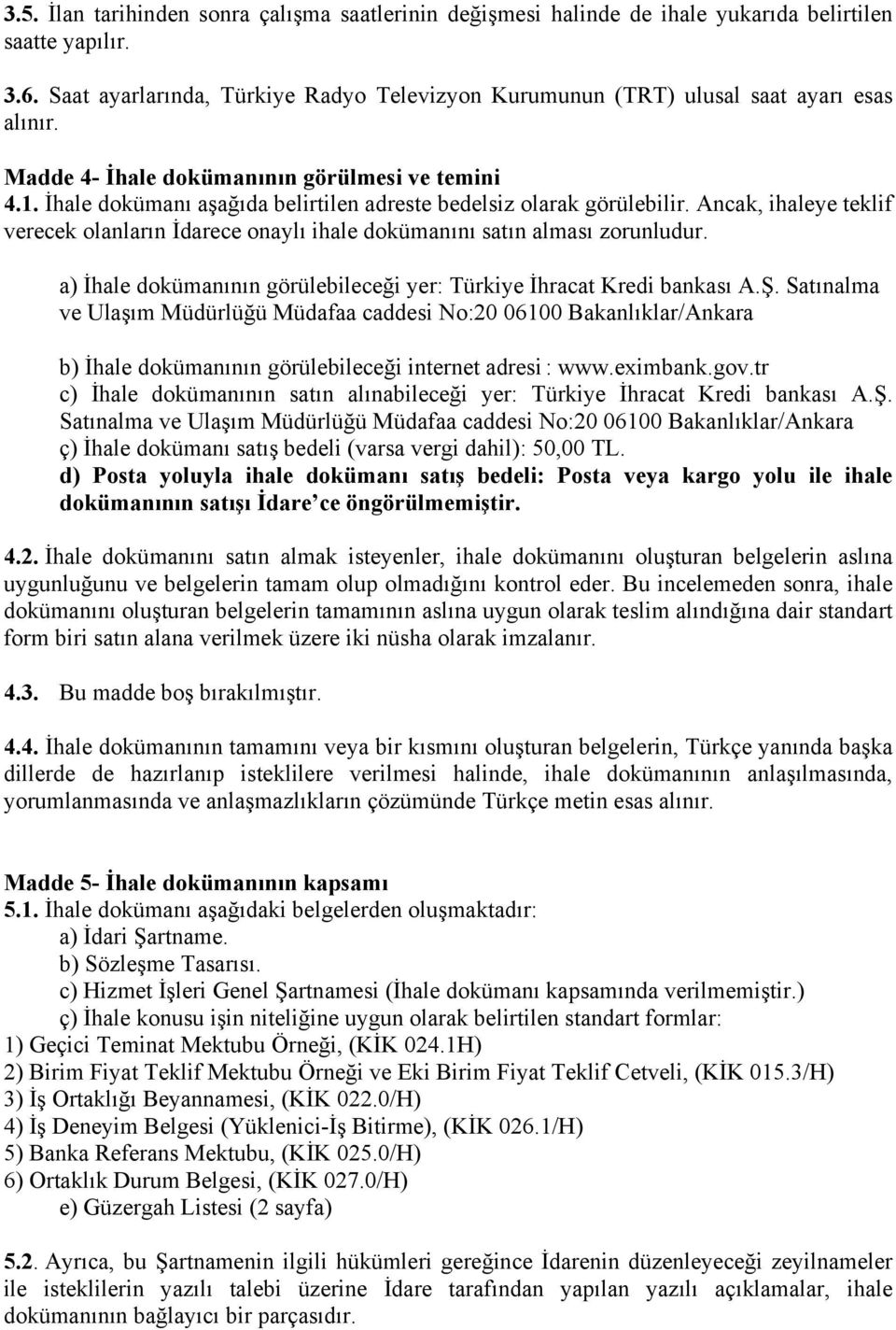 İhale dokümanı aşağıda belirtilen adreste bedelsiz olarak görülebilir. Ancak, ihaleye teklif verecek olanların İdarece onaylı ihale dokümanını satın alması zorunludur.