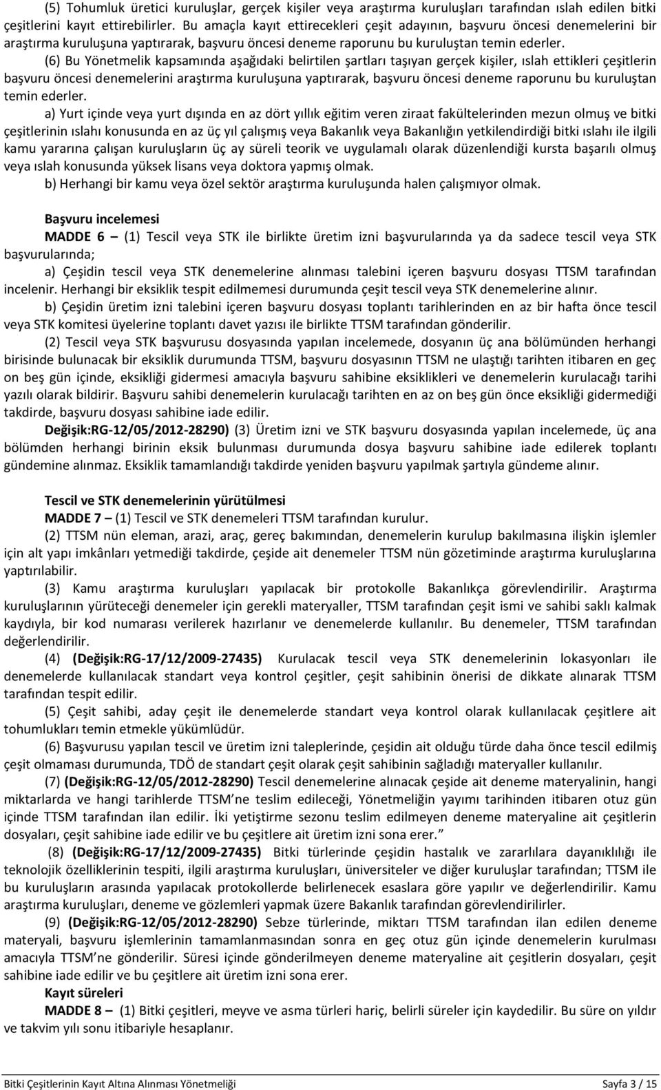 (6) Bu Yönetmelik kapsamında aşağıdaki belirtilen şartları taşıyan gerçek kişiler, ıslah ettikleri çeşitlerin başvuru öncesi denemelerini araştırma kuruluşuna yaptırarak, başvuru öncesi deneme