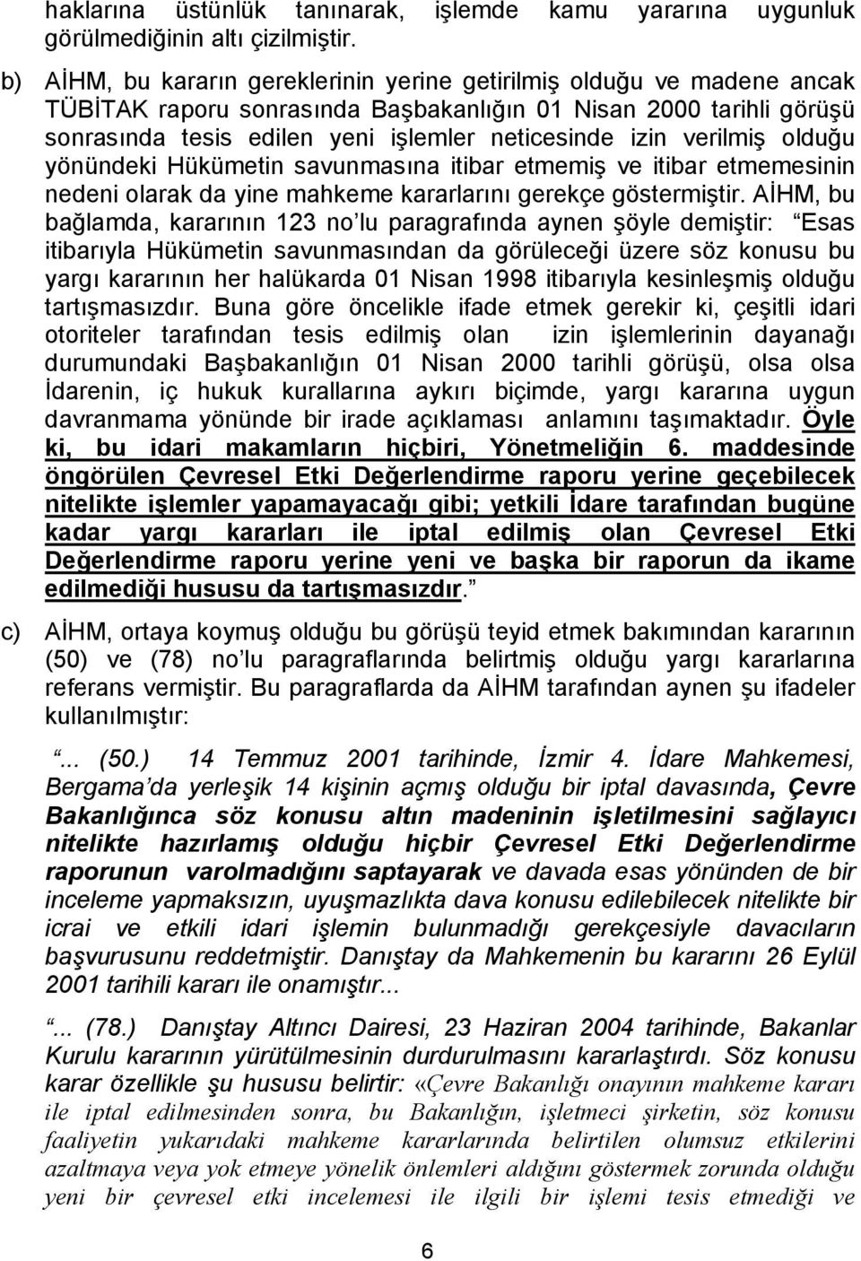 verilmiş olduğu yönündeki Hükümetin savunmasına itibar etmemiş ve itibar etmemesinin nedeni olarak da yine mahkeme kararlarını gerekçe göstermiştir.