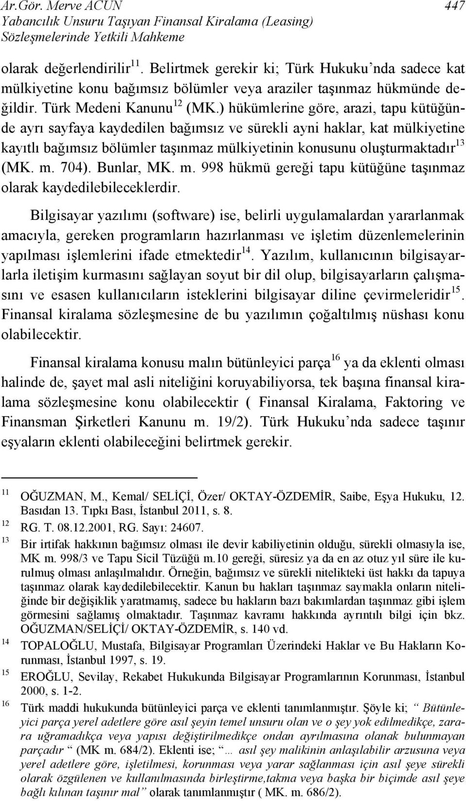 ) hükümlerine göre, arazi, tapu kütüğünde ayrı sayfaya kaydedilen bağımsız ve sürekli ayni haklar, kat mülkiyetine kayıtlı bağımsız bölümler taşınmaz mülkiyetinin konusunu oluşturmaktadır 13 (MK. m. 704).