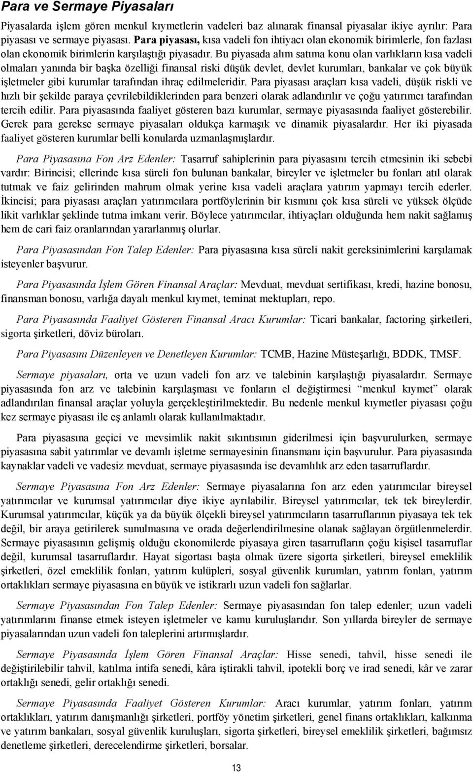 Bu piyasada alım satıma konu olan varlıkların kısa vadeli olmaları yanında bir başka özelliği finansal riski düşük devlet, devlet kurumları, bankalar ve çok büyük işletmeler gibi kurumlar tarafından