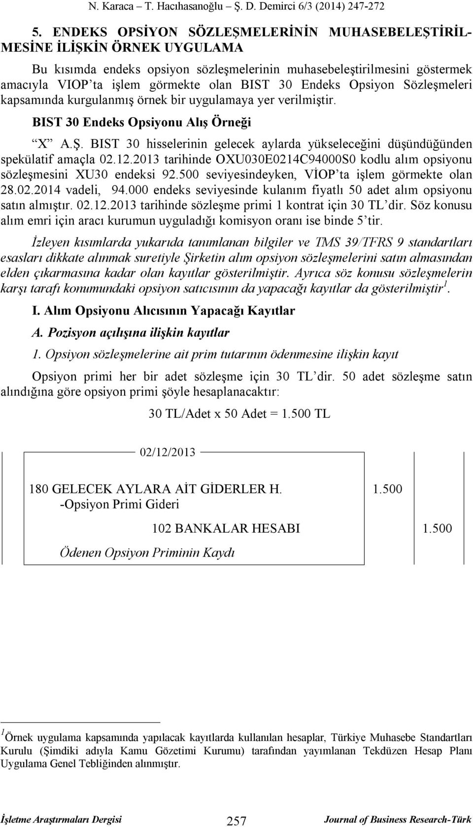 BIST 30 hisselerinin gelecek aylarda yükseleceğini düşündüğünden spekülatif amaçla 02.12.2013 tarihinde OXU030E0214C94000S0 kodlu alım opsiyonu sözleşmesini XU30 endeksi 92.