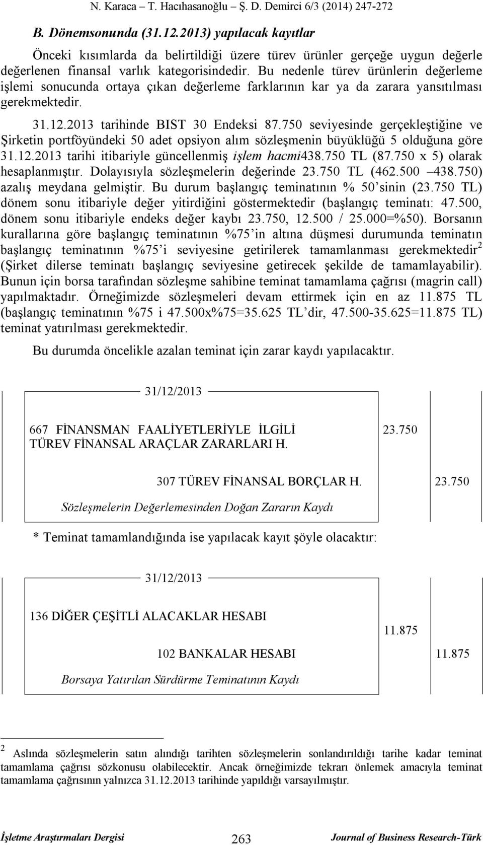 750 seviyesinde gerçekleştiğine ve Şirketin portföyündeki 50 adet opsiyon alım sözleşmenin büyüklüğü 5 olduğuna göre 31.12.2013 tarihi itibariyle güncellenmiş işlem hacmi438.750 TL (87.