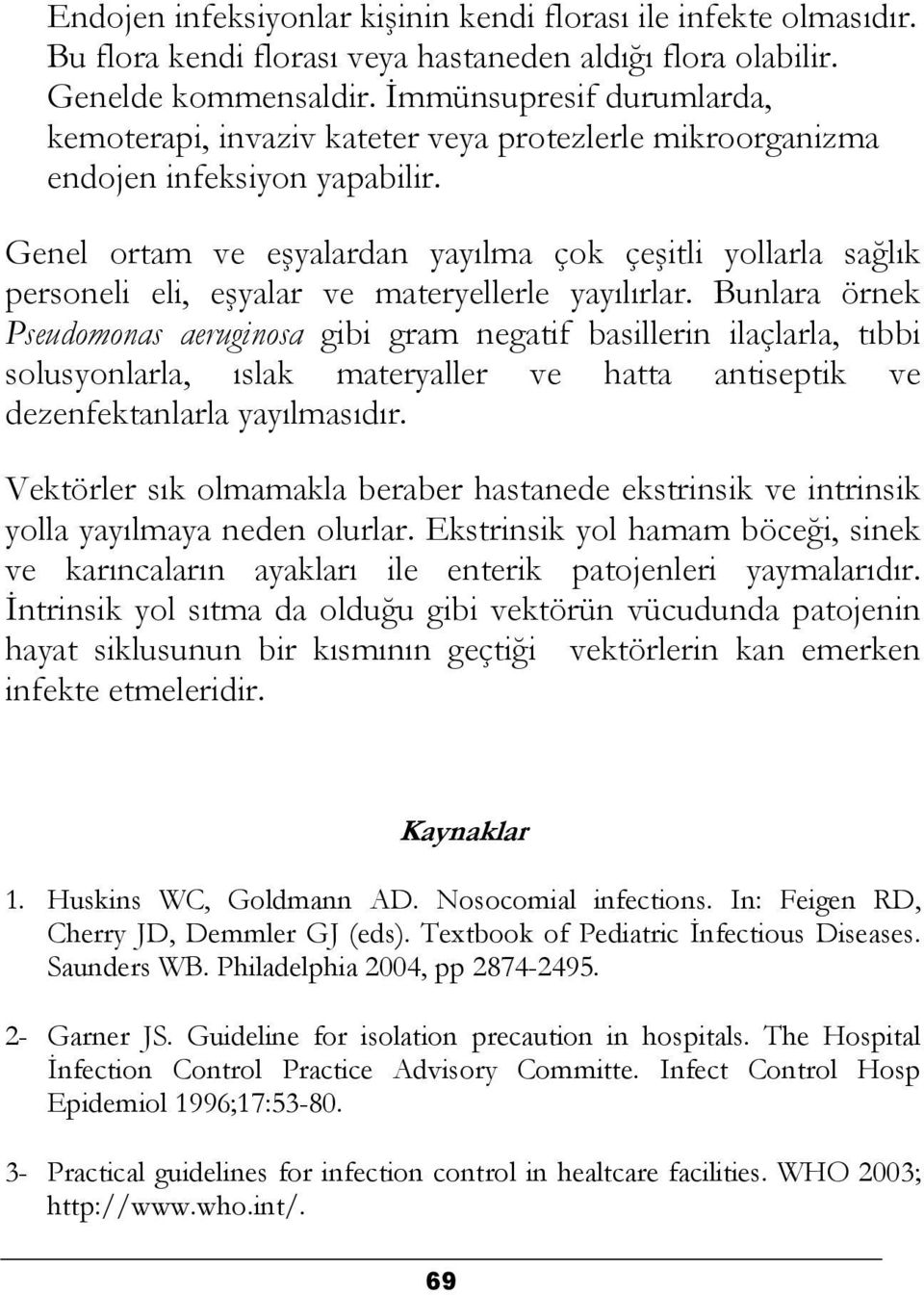 Genel ortam ve eşyalardan yayılma çok çeşitli yollarla sağlık personeli eli, eşyalar ve materyellerle yayılırlar.