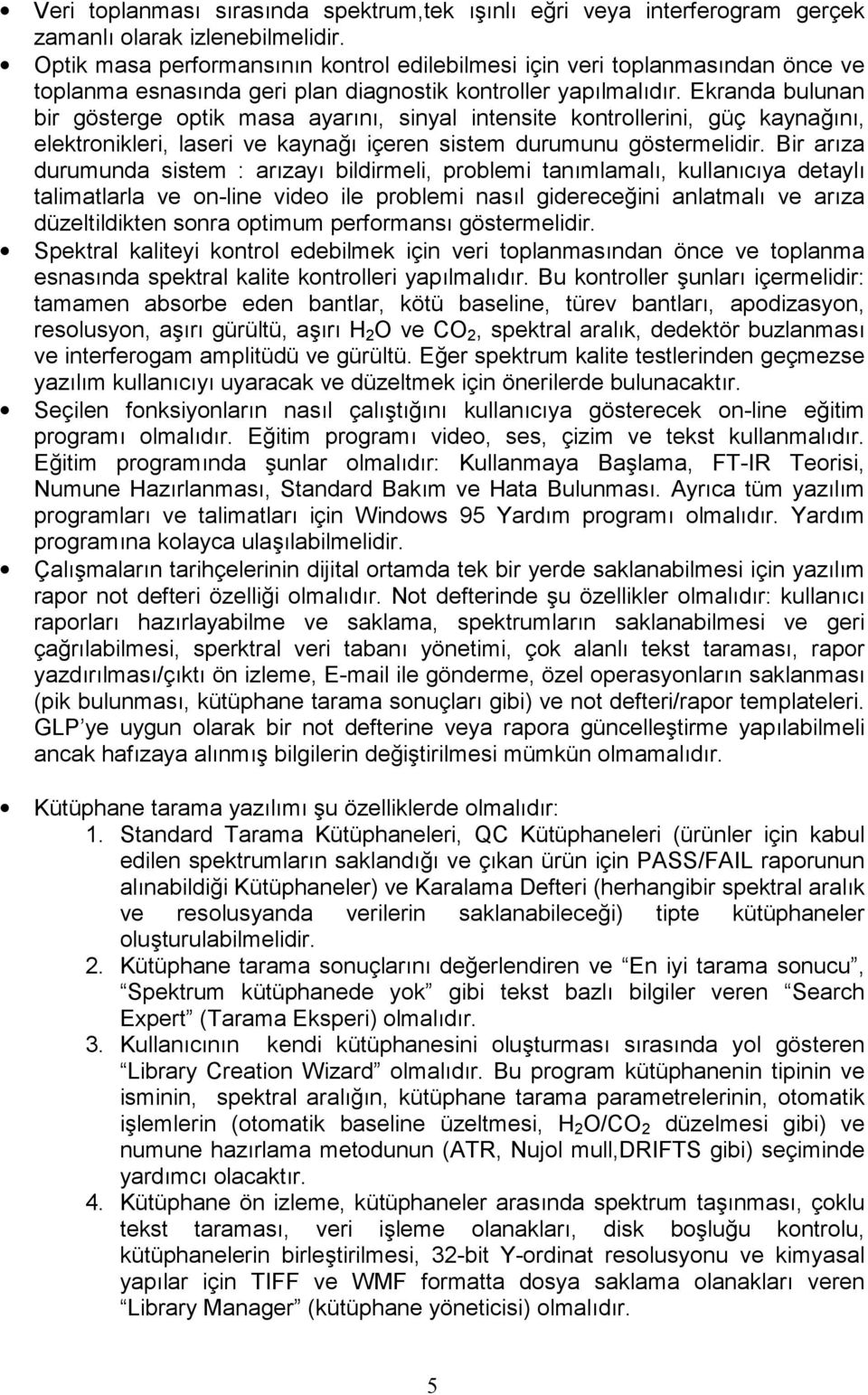 Ekranda bulunan bir gösterge optik masa ayarõnõ, sinyal intensite kontrollerini, güç kaynağõnõ, elektronikleri, laseri ve kaynağõ içeren sistem durumunu göstermelidir.