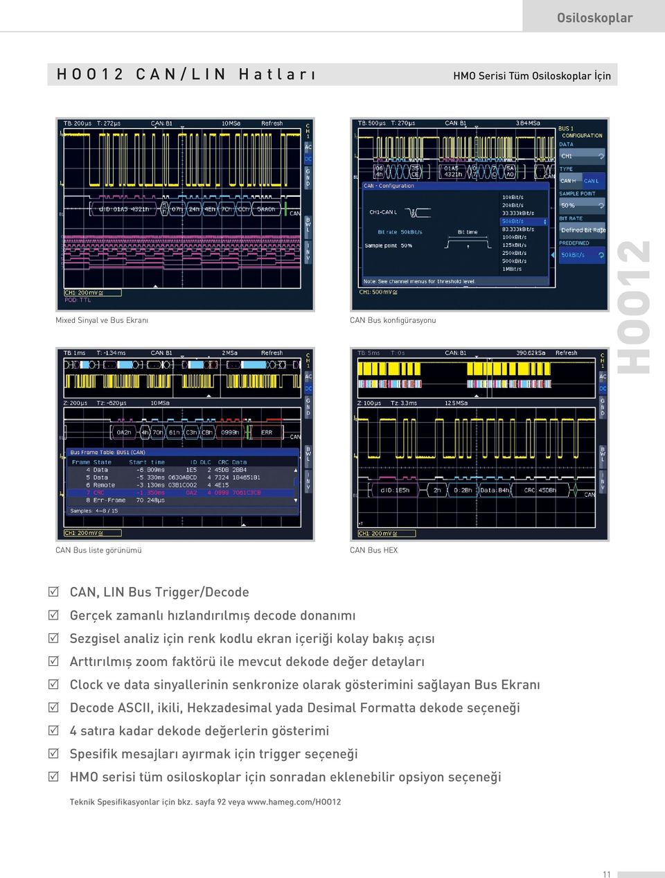 data sinyallerinin senkronize olarak gösterimini sağlayan Bus Ekranı R Decode ASCII, ikili, Hekzadesimal yada Desimal Formatta dekode seçeneği R 4 satıra kadar dekode değerlerin gösterimi R