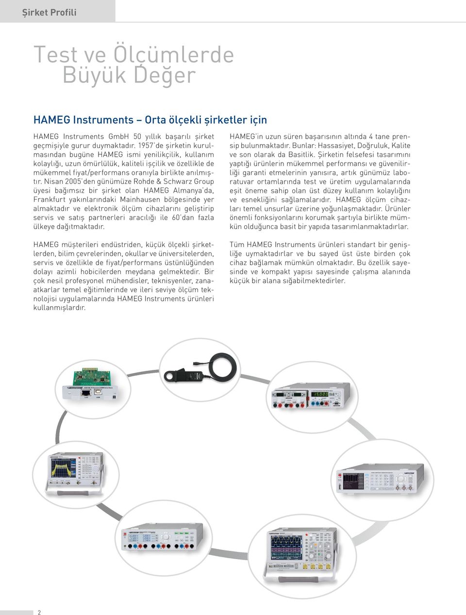 Nisan 2005 den günümüze Rohde & Schwarz Group üyesi bağımsız bir şirket olan HAMEG Almanya da, Frankfurt yakınlarındaki Mainhausen bölgesinde yer almaktadır ve elektronik ölçüm cihazlarını geliştirip