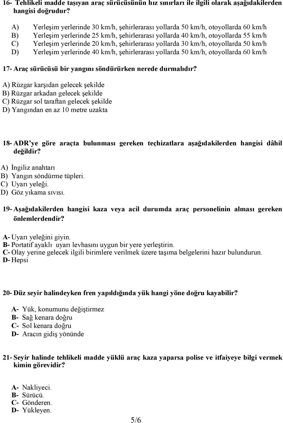 şehirlerarası yollarda 30 km/h, otoyollarda 50 km/h D) Yerleşim yerlerinde 40 km/h, şehirlerarası yollarda 50 km/h, otoyollarda 60 km/h 17- Araç sürücüsü bir yangını söndürürken nerede durmalıdır?