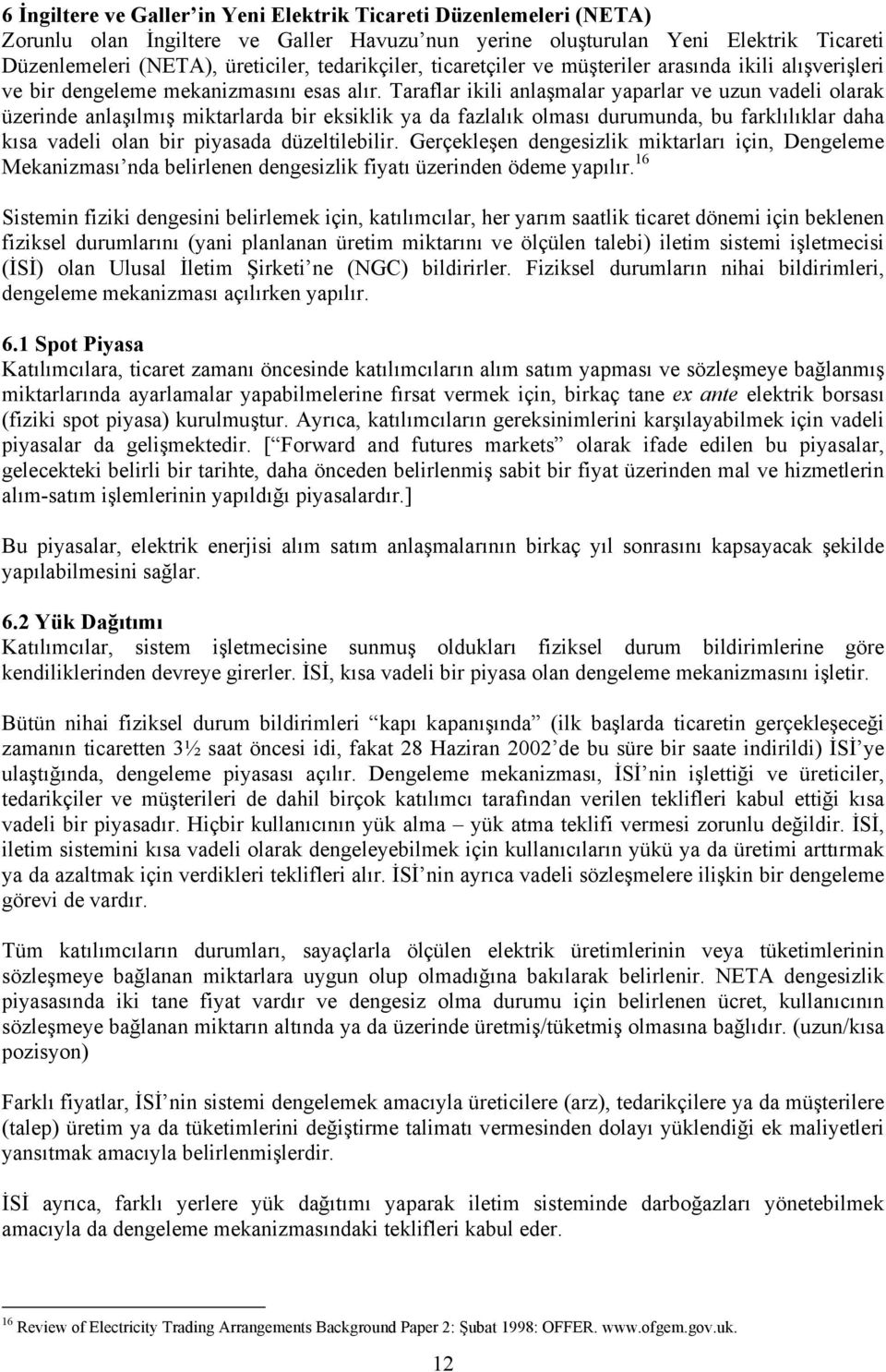 Taraflar ikili anlaşmalar yaparlar ve uzun vadeli olarak üzerinde anlaşılmış miktarlarda bir eksiklik ya da fazlalık olması durumunda, bu farklılıklar daha kısa vadeli olan bir piyasada