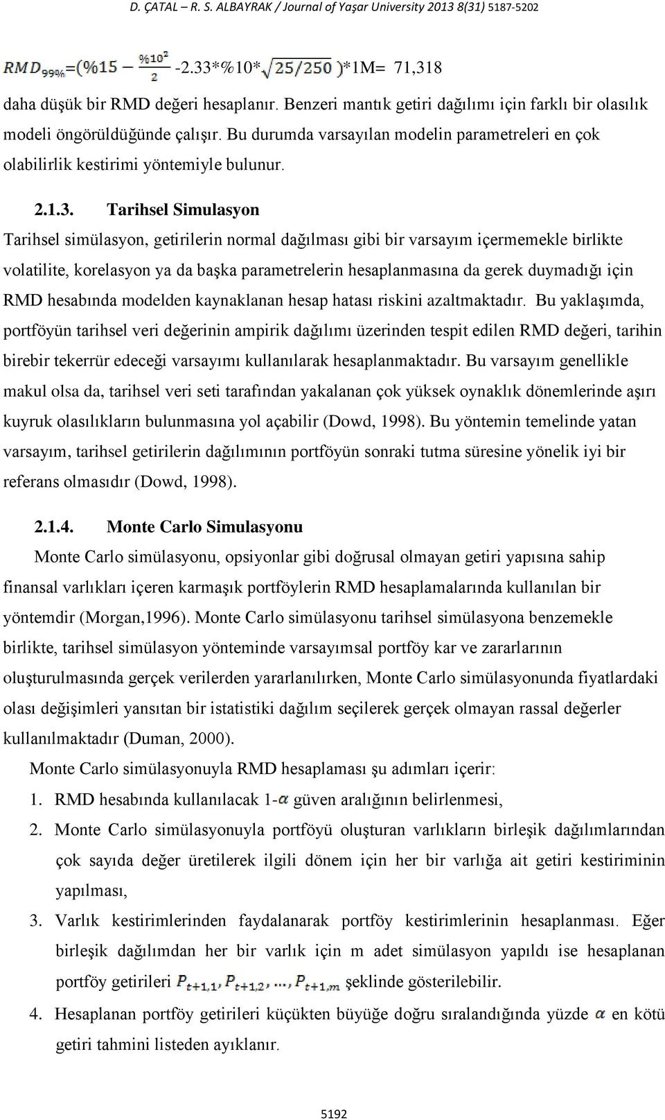 Tarihsel Simulasyon Tarihsel simülasyon, getirilerin normal dağılması gibi bir varsayım içermemekle birlikte volatilite, korelasyon ya da başka parametrelerin hesaplanmasına da gerek duymadığı için